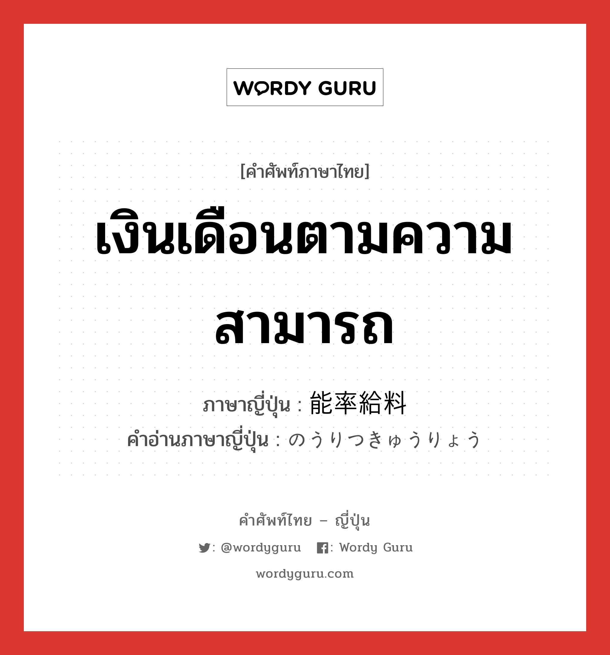 เงินเดือนตามความสามารถ ภาษาญี่ปุ่นคืออะไร, คำศัพท์ภาษาไทย - ญี่ปุ่น เงินเดือนตามความสามารถ ภาษาญี่ปุ่น 能率給料 คำอ่านภาษาญี่ปุ่น のうりつきゅうりょう หมวด n หมวด n