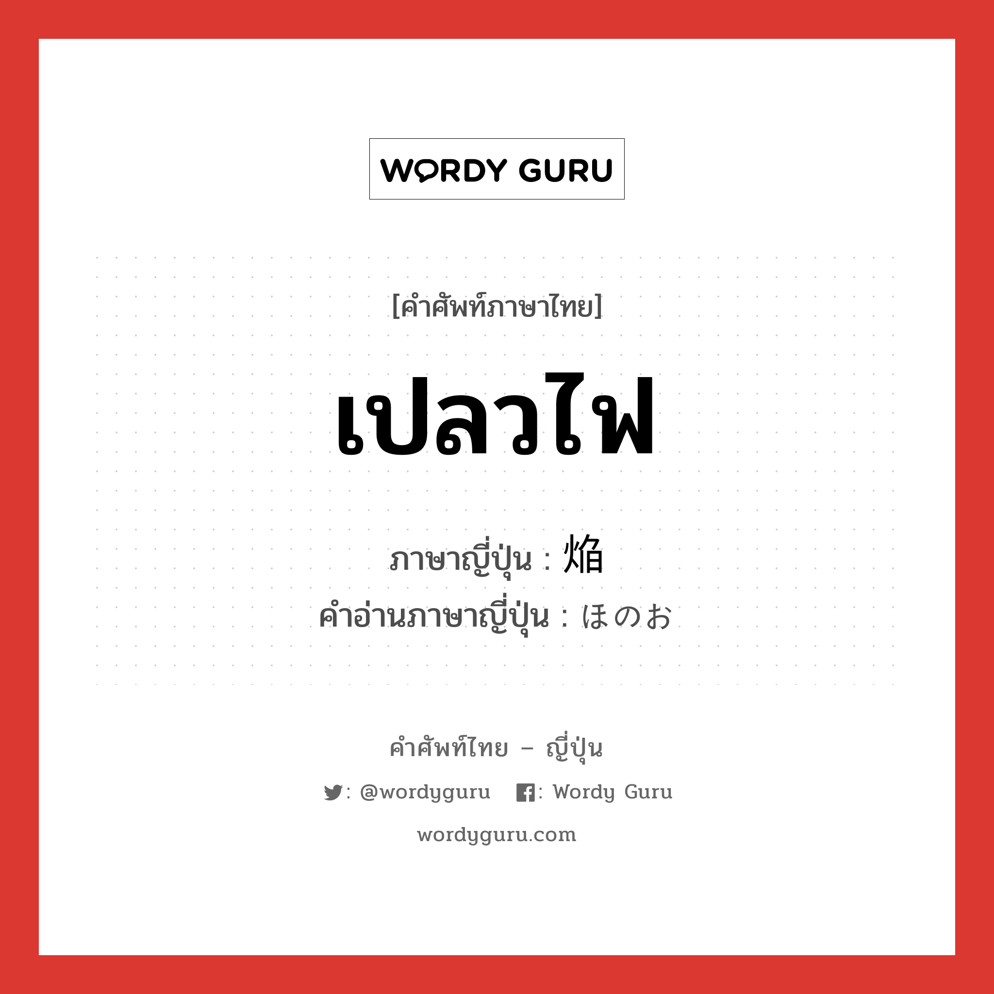 เปลวไฟ ภาษาญี่ปุ่นคืออะไร, คำศัพท์ภาษาไทย - ญี่ปุ่น เปลวไฟ ภาษาญี่ปุ่น 焔 คำอ่านภาษาญี่ปุ่น ほのお หมวด n หมวด n