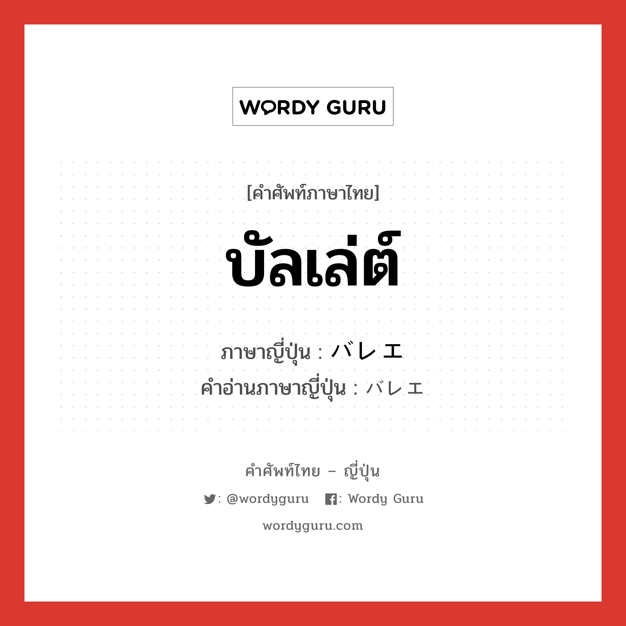 บัลเล่ต์ ภาษาญี่ปุ่นคืออะไร, คำศัพท์ภาษาไทย - ญี่ปุ่น บัลเล่ต์ ภาษาญี่ปุ่น バレエ คำอ่านภาษาญี่ปุ่น バレエ หมวด n หมวด n