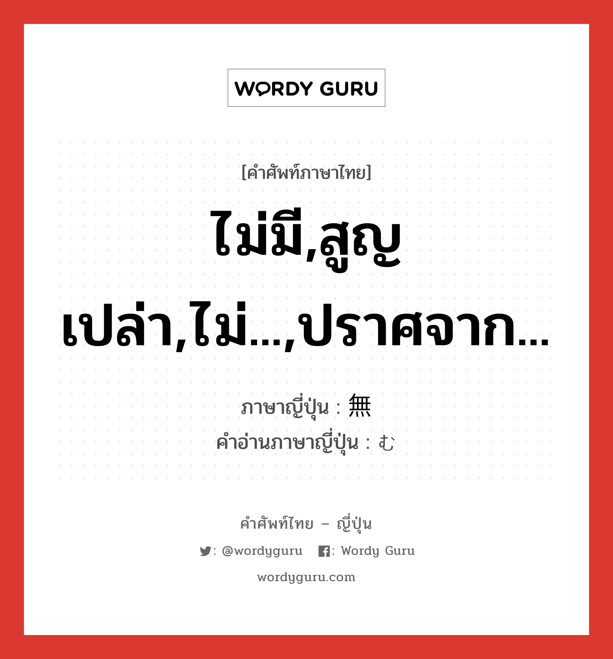 ไม่มี,สูญเปล่า,ไม่...,ปราศจาก... ภาษาญี่ปุ่นคืออะไร, คำศัพท์ภาษาไทย - ญี่ปุ่น ไม่มี,สูญเปล่า,ไม่...,ปราศจาก... ภาษาญี่ปุ่น 無 คำอ่านภาษาญี่ปุ่น む หมวด n หมวด n