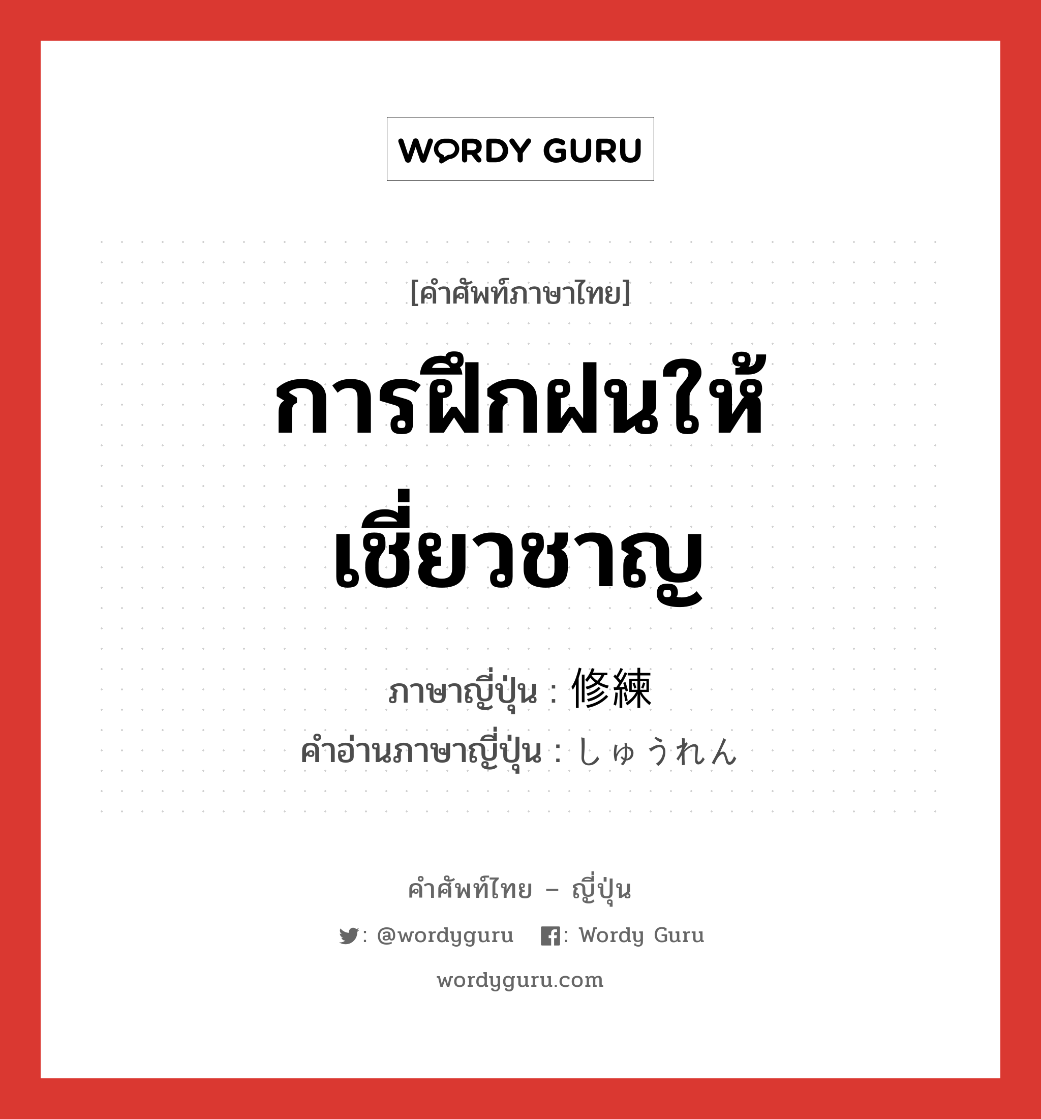 การฝึกฝนให้เชี่ยวชาญ ภาษาญี่ปุ่นคืออะไร, คำศัพท์ภาษาไทย - ญี่ปุ่น การฝึกฝนให้เชี่ยวชาญ ภาษาญี่ปุ่น 修練 คำอ่านภาษาญี่ปุ่น しゅうれん หมวด n หมวด n