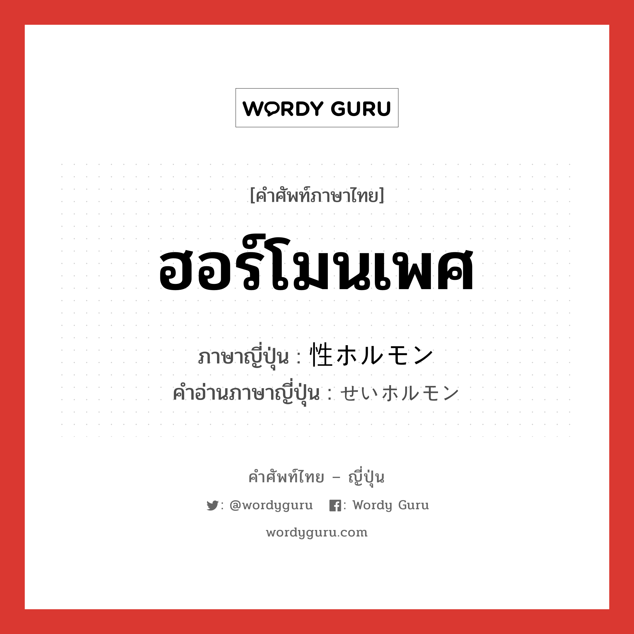 ฮอร์โมนเพศ ภาษาญี่ปุ่นคืออะไร, คำศัพท์ภาษาไทย - ญี่ปุ่น ฮอร์โมนเพศ ภาษาญี่ปุ่น 性ホルモン คำอ่านภาษาญี่ปุ่น せいホルモン หมวด n หมวด n