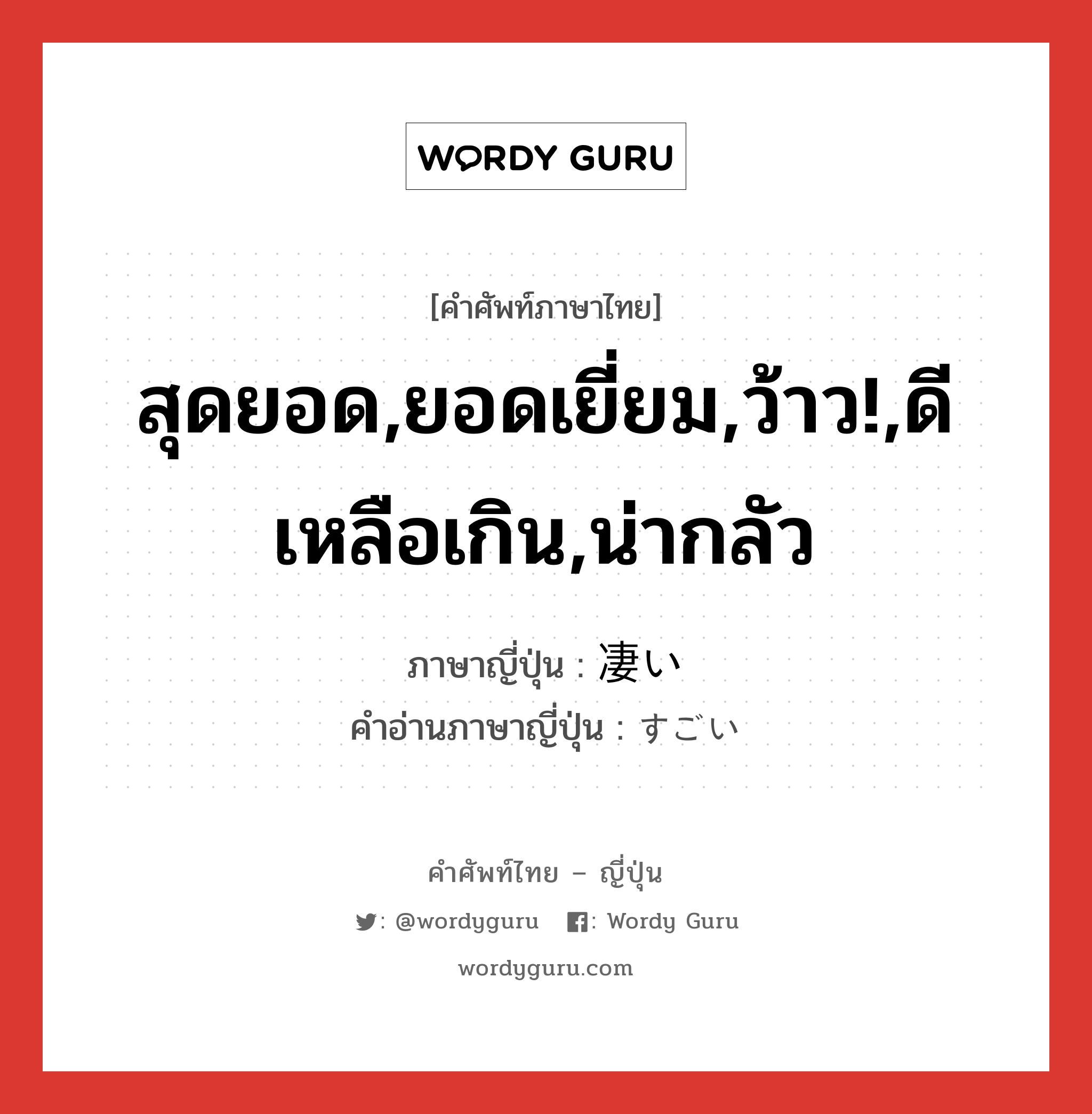 สุดยอด,ยอดเยี่ยม,ว้าว!,ดีเหลือเกิน,น่ากลัว ภาษาญี่ปุ่นคืออะไร, คำศัพท์ภาษาไทย - ญี่ปุ่น สุดยอด,ยอดเยี่ยม,ว้าว!,ดีเหลือเกิน,น่ากลัว ภาษาญี่ปุ่น 凄い คำอ่านภาษาญี่ปุ่น すごい หมวด adj-i หมวด adj-i