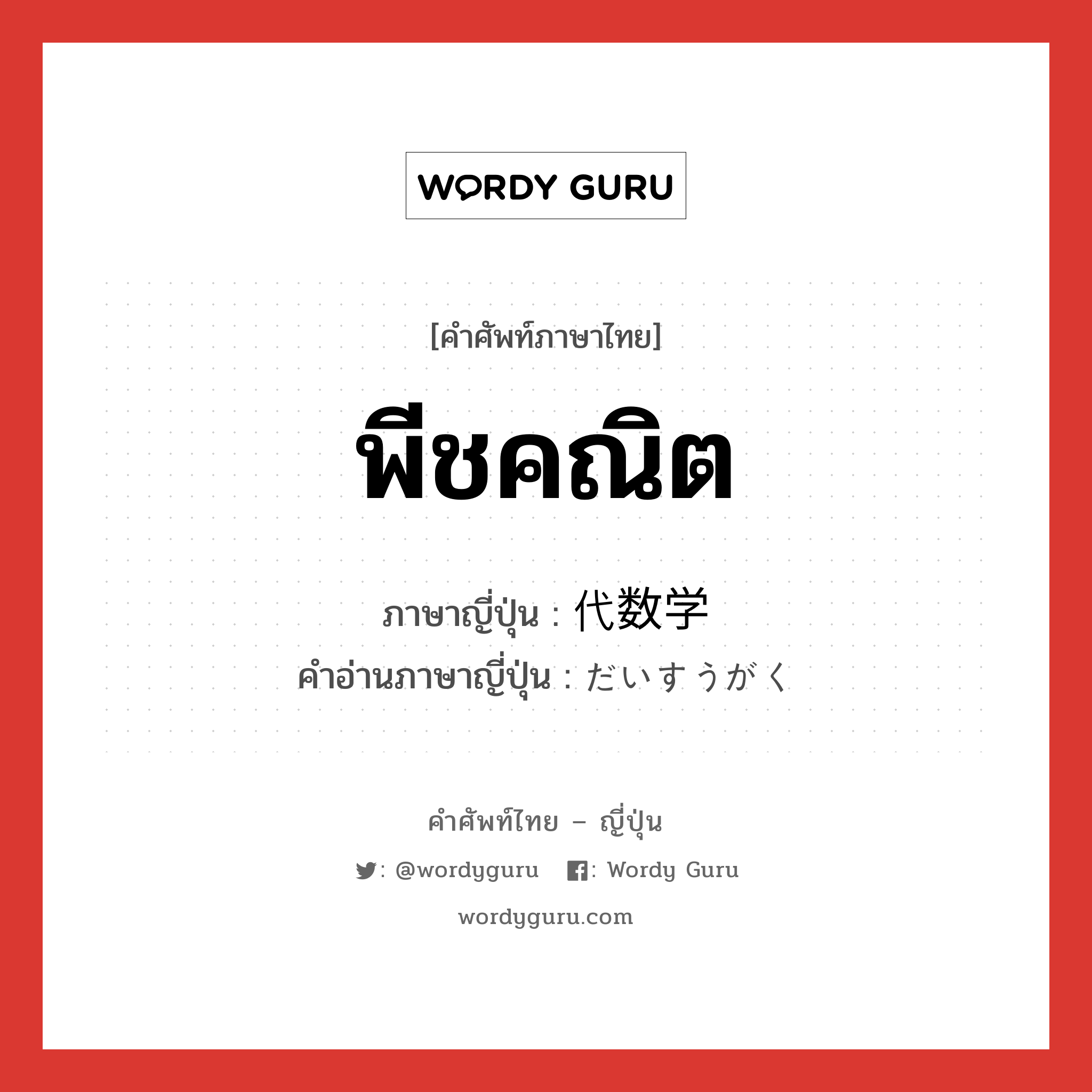 พีชคณิต ภาษาญี่ปุ่นคืออะไร, คำศัพท์ภาษาไทย - ญี่ปุ่น พีชคณิต ภาษาญี่ปุ่น 代数学 คำอ่านภาษาญี่ปุ่น だいすうがく หมวด n หมวด n