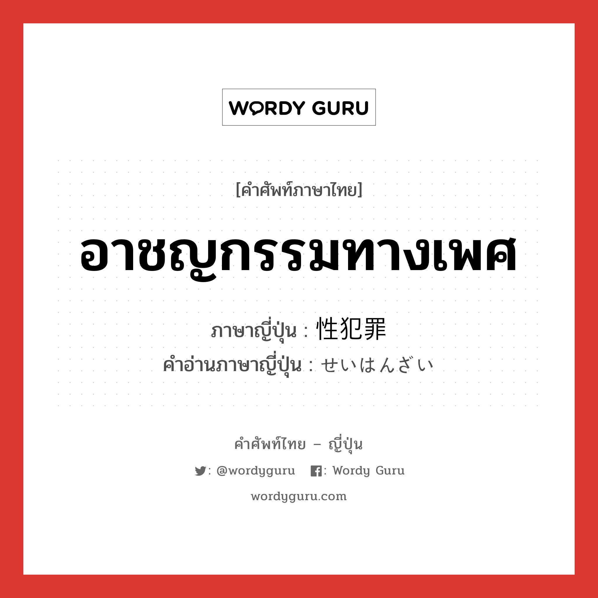 อาชญกรรมทางเพศ ภาษาญี่ปุ่นคืออะไร, คำศัพท์ภาษาไทย - ญี่ปุ่น อาชญกรรมทางเพศ ภาษาญี่ปุ่น 性犯罪 คำอ่านภาษาญี่ปุ่น せいはんざい หมวด n หมวด n