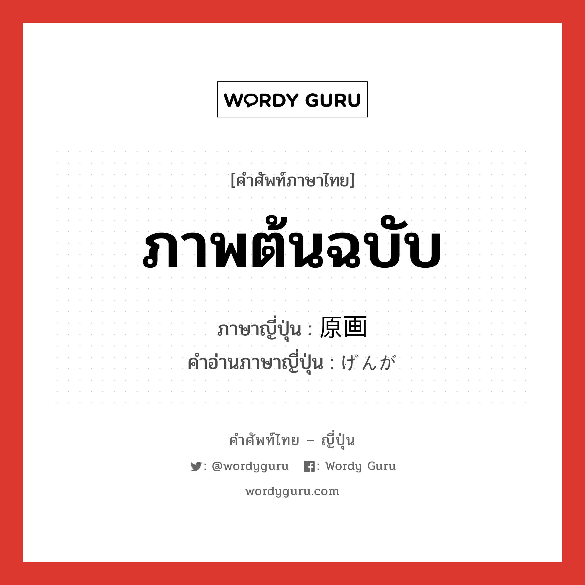 ภาพต้นฉบับ ภาษาญี่ปุ่นคืออะไร, คำศัพท์ภาษาไทย - ญี่ปุ่น ภาพต้นฉบับ ภาษาญี่ปุ่น 原画 คำอ่านภาษาญี่ปุ่น げんが หมวด n หมวด n