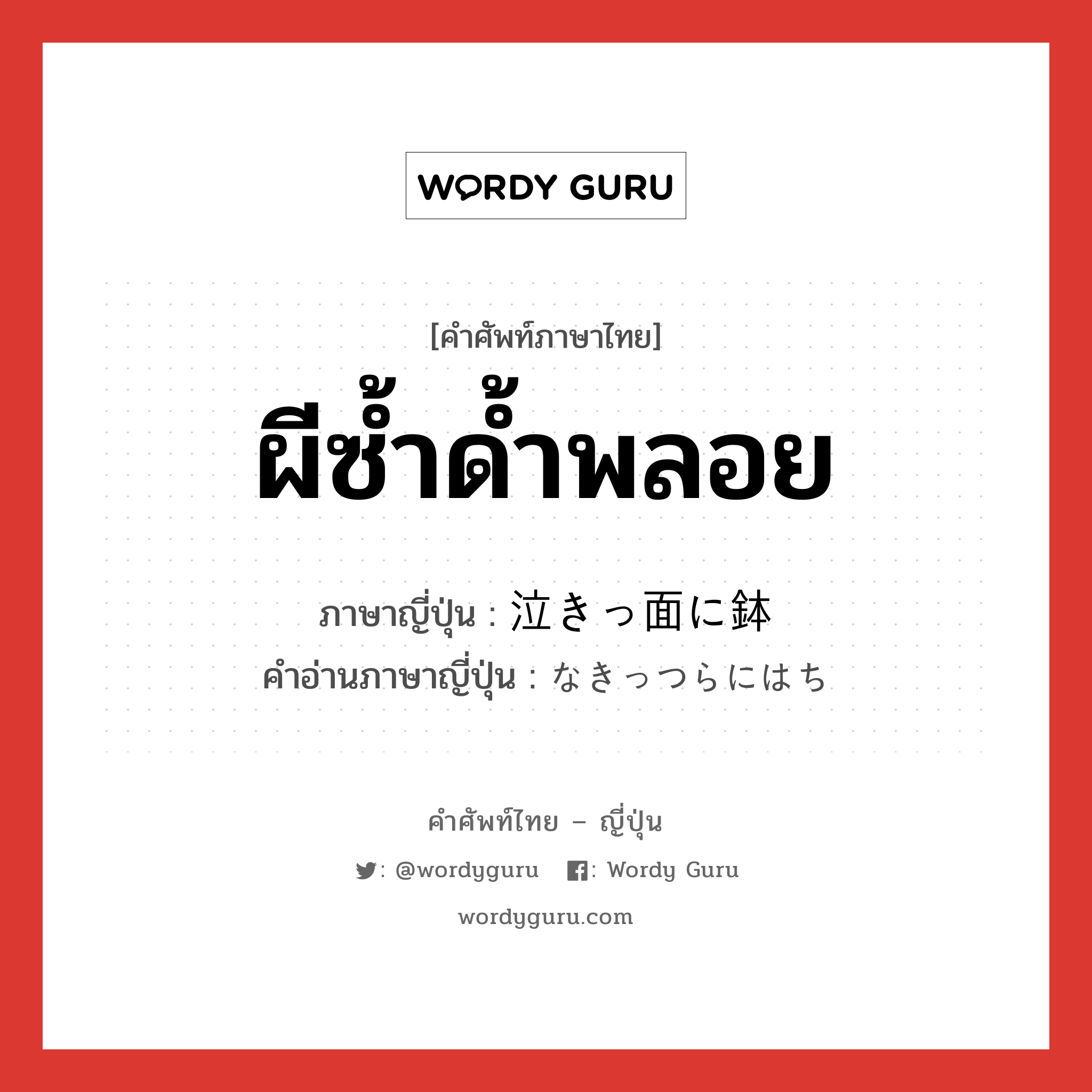 ผีซ้ำด้ำพลอย ภาษาญี่ปุ่นคืออะไร, คำศัพท์ภาษาไทย - ญี่ปุ่น ผีซ้ำด้ำพลอย ภาษาญี่ปุ่น 泣きっ面に鉢 คำอ่านภาษาญี่ปุ่น なきっつらにはち หมวด idiom หมวด idiom