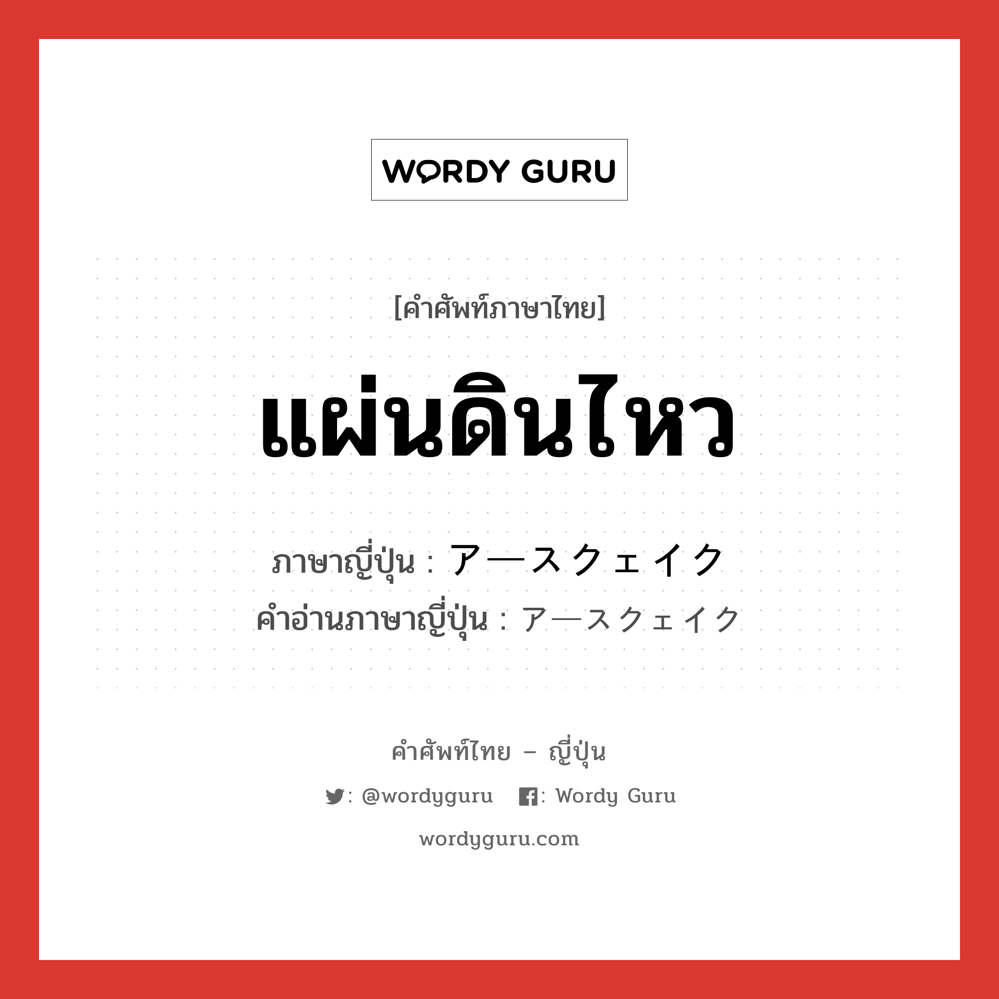 แผ่นดินไหว ภาษาญี่ปุ่นคืออะไร, คำศัพท์ภาษาไทย - ญี่ปุ่น แผ่นดินไหว ภาษาญี่ปุ่น アースクェイク คำอ่านภาษาญี่ปุ่น アースクェイク หมวด n หมวด n