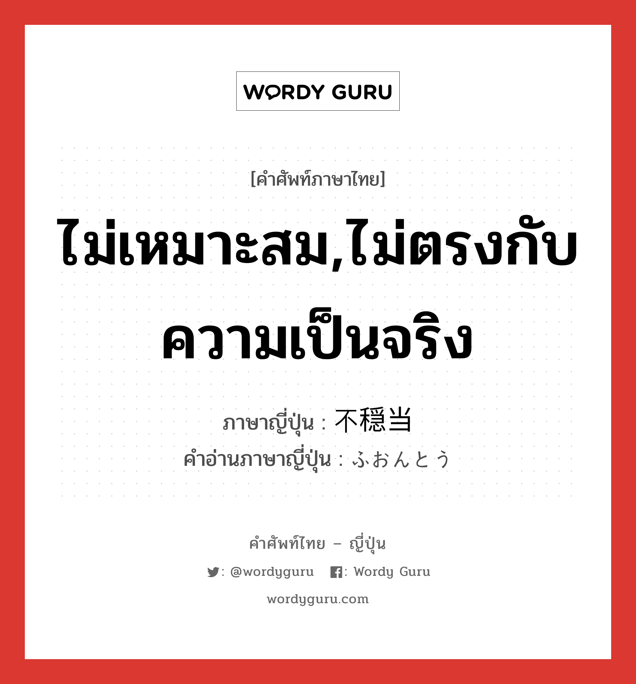 ไม่เหมาะสม,ไม่ตรงกับความเป็นจริง ภาษาญี่ปุ่นคืออะไร, คำศัพท์ภาษาไทย - ญี่ปุ่น ไม่เหมาะสม,ไม่ตรงกับความเป็นจริง ภาษาญี่ปุ่น 不穏当 คำอ่านภาษาญี่ปุ่น ふおんとう หมวด adj-na หมวด adj-na