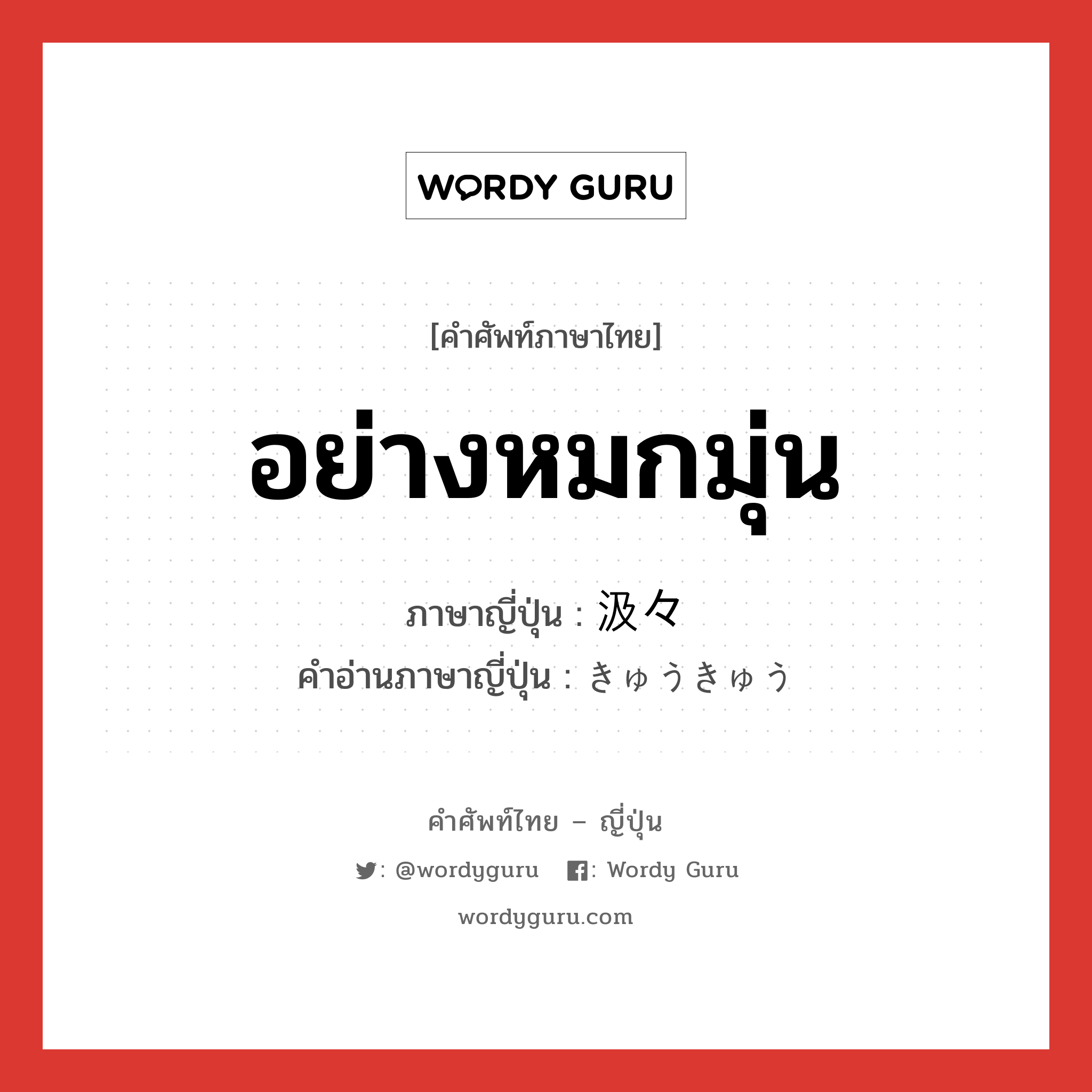 อย่างหมกมุ่น ภาษาญี่ปุ่นคืออะไร, คำศัพท์ภาษาไทย - ญี่ปุ่น อย่างหมกมุ่น ภาษาญี่ปุ่น 汲々 คำอ่านภาษาญี่ปุ่น きゅうきゅう หมวด adj-na หมวด adj-na