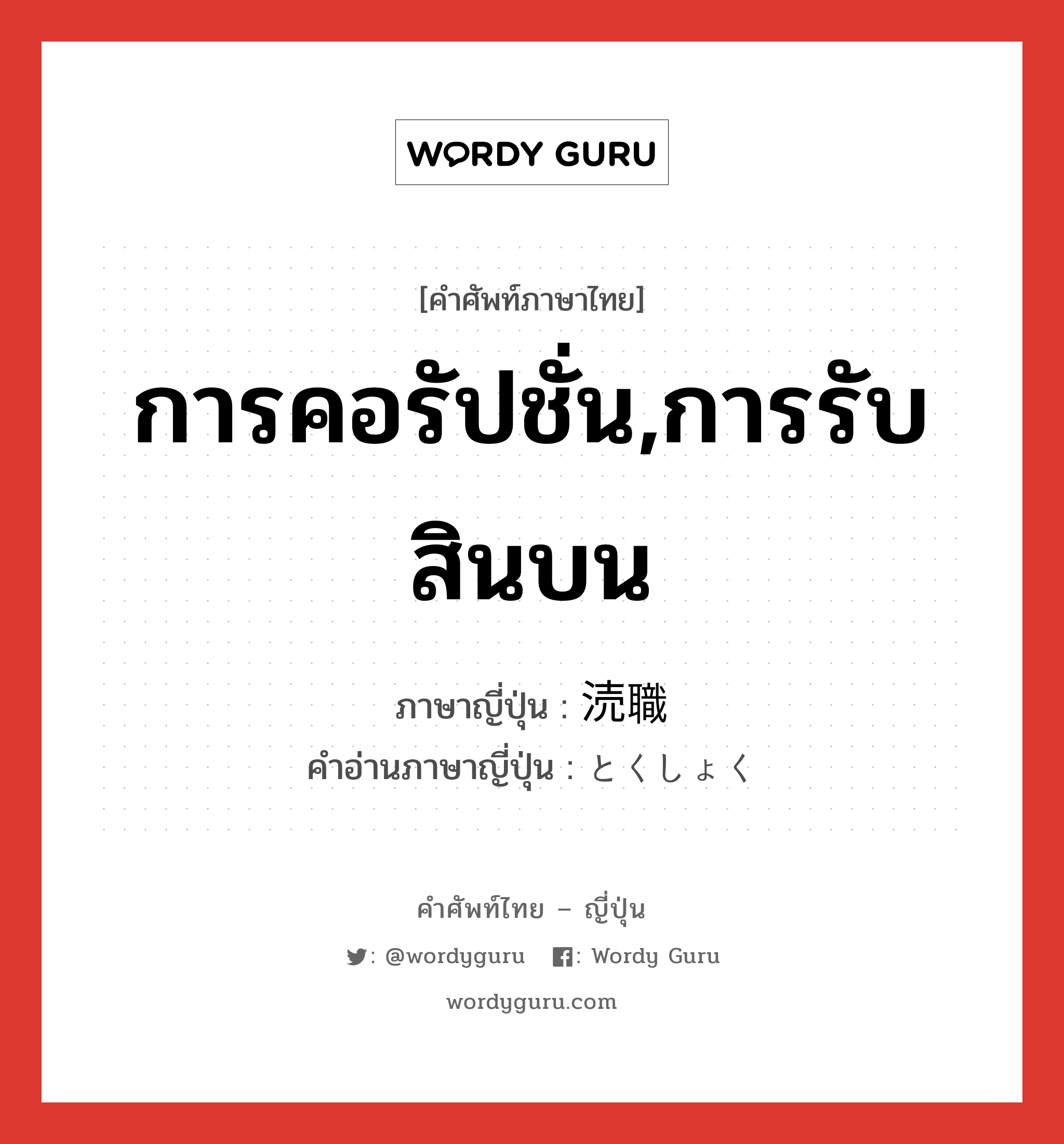 การคอรัปชั่น,การรับสินบน ภาษาญี่ปุ่นคืออะไร, คำศัพท์ภาษาไทย - ญี่ปุ่น การคอรัปชั่น,การรับสินบน ภาษาญี่ปุ่น 涜職 คำอ่านภาษาญี่ปุ่น とくしょく หมวด n หมวด n