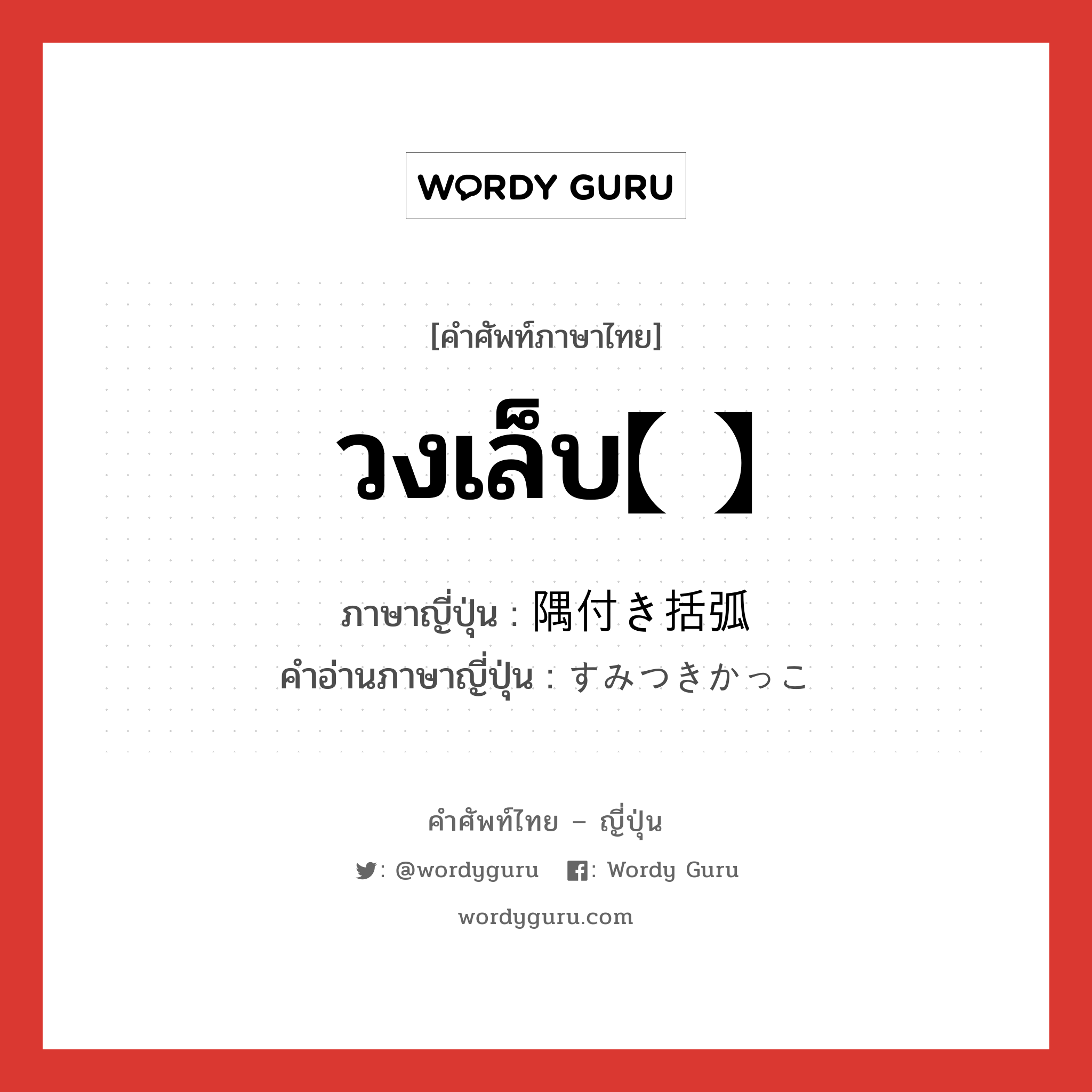 วงเล็บ【 】 ภาษาญี่ปุ่นคืออะไร, คำศัพท์ภาษาไทย - ญี่ปุ่น วงเล็บ【 】 ภาษาญี่ปุ่น 隅付き括弧 คำอ่านภาษาญี่ปุ่น すみつきかっこ หมวด n หมวด n