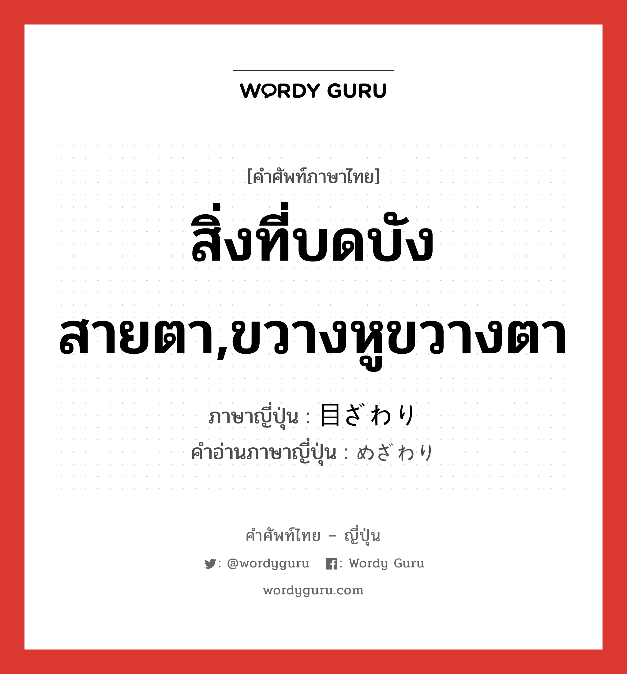 สิ่งที่บดบังสายตา,ขวางหูขวางตา ภาษาญี่ปุ่นคืออะไร, คำศัพท์ภาษาไทย - ญี่ปุ่น สิ่งที่บดบังสายตา,ขวางหูขวางตา ภาษาญี่ปุ่น 目ざわり คำอ่านภาษาญี่ปุ่น めざわり หมวด adj-na หมวด adj-na