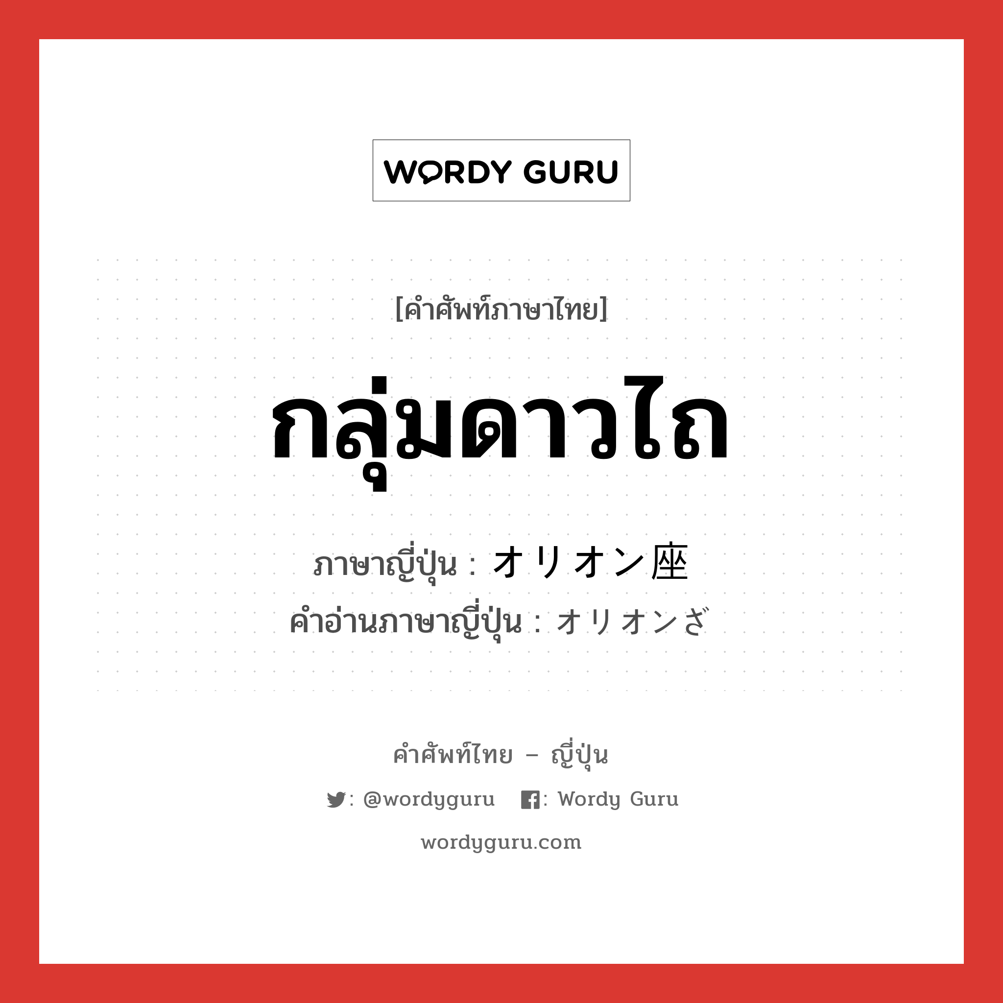 กลุ่มดาวไถ ภาษาญี่ปุ่นคืออะไร, คำศัพท์ภาษาไทย - ญี่ปุ่น กลุ่มดาวไถ ภาษาญี่ปุ่น オリオン座 คำอ่านภาษาญี่ปุ่น オリオンざ หมวด n หมวด n