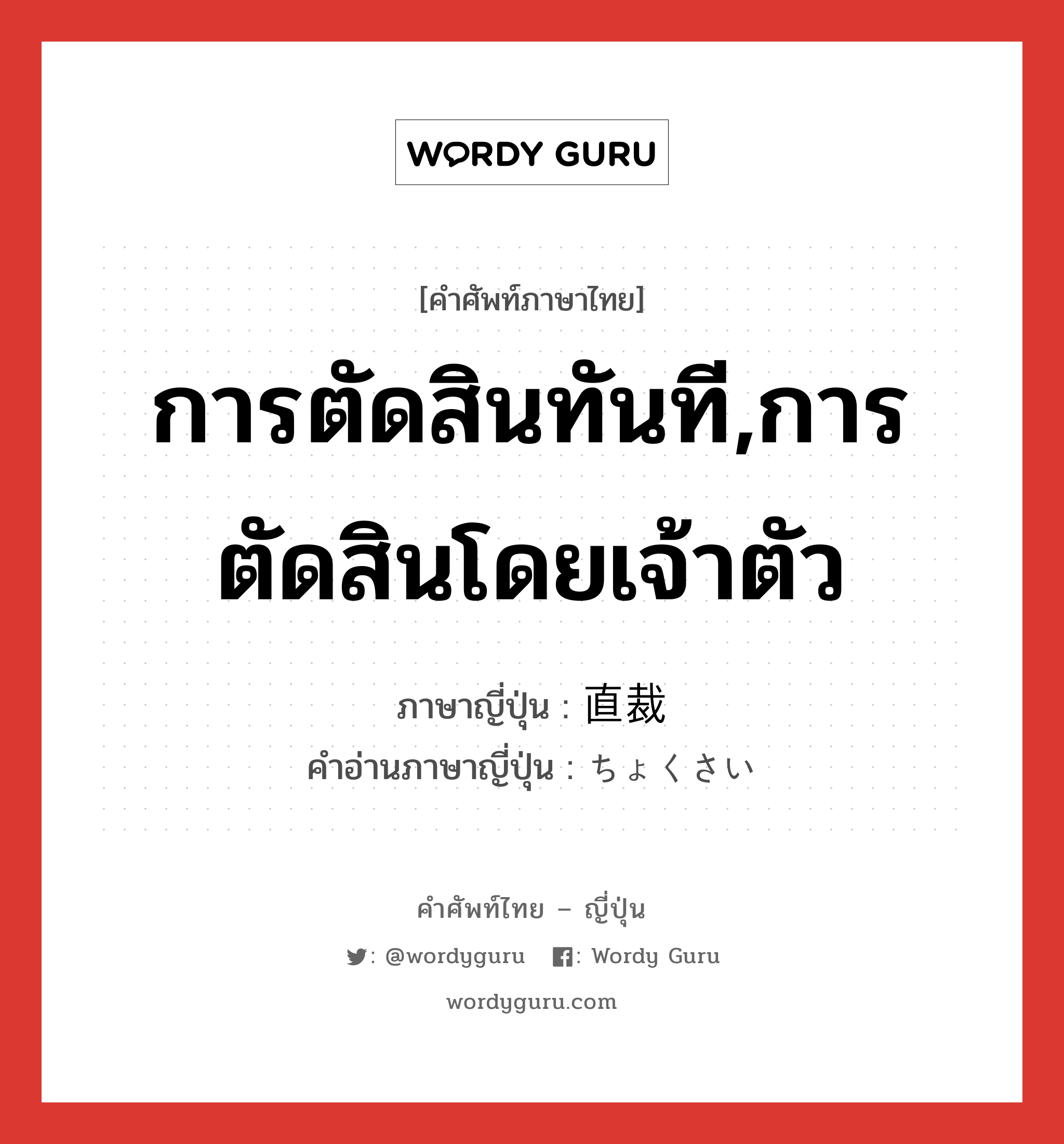 การตัดสินทันที,การตัดสินโดยเจ้าตัว ภาษาญี่ปุ่นคืออะไร, คำศัพท์ภาษาไทย - ญี่ปุ่น การตัดสินทันที,การตัดสินโดยเจ้าตัว ภาษาญี่ปุ่น 直裁 คำอ่านภาษาญี่ปุ่น ちょくさい หมวด n หมวด n