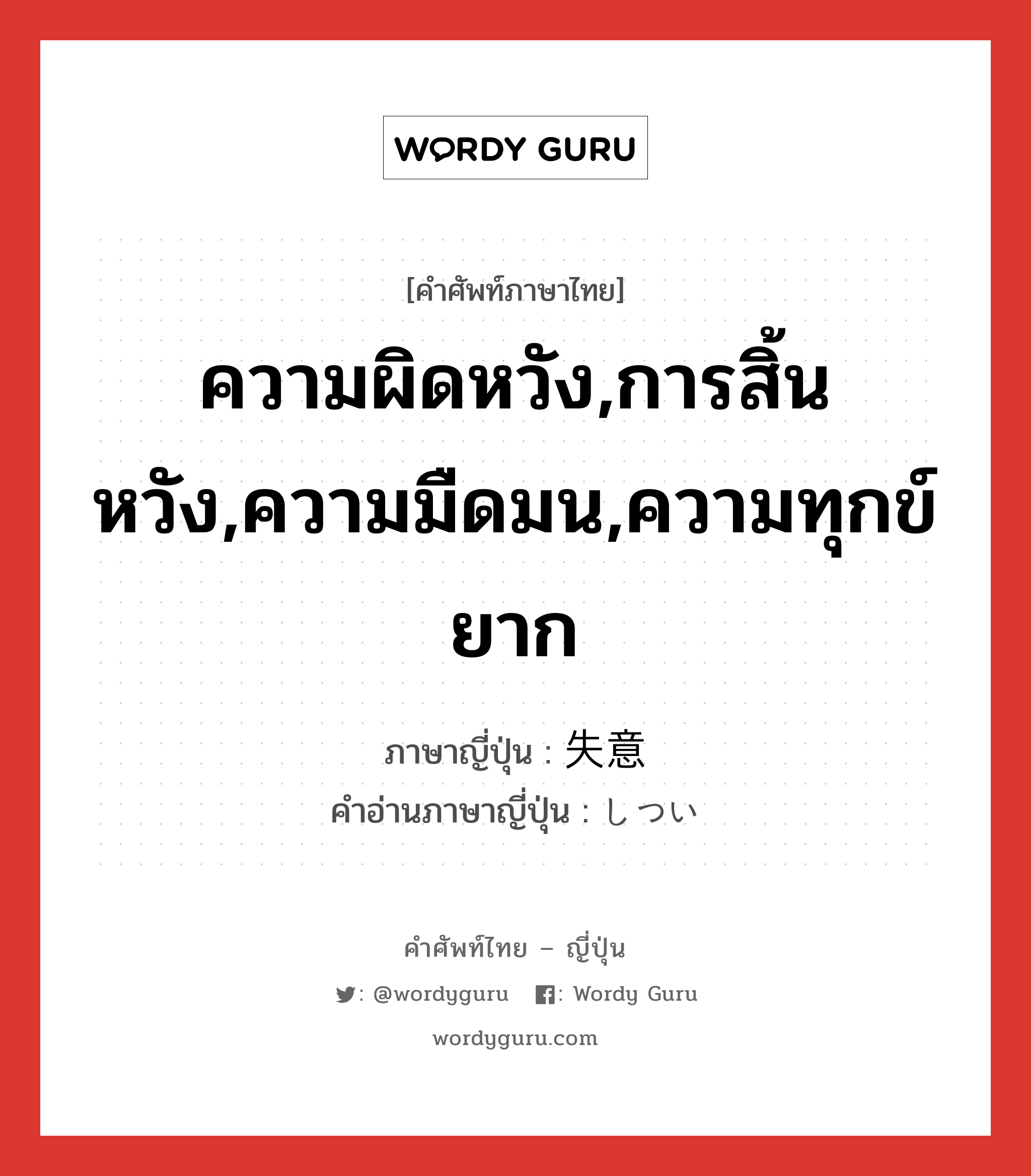 ความผิดหวัง,การสิ้นหวัง,ความมืดมน,ความทุกข์ยาก ภาษาญี่ปุ่นคืออะไร, คำศัพท์ภาษาไทย - ญี่ปุ่น ความผิดหวัง,การสิ้นหวัง,ความมืดมน,ความทุกข์ยาก ภาษาญี่ปุ่น 失意 คำอ่านภาษาญี่ปุ่น しつい หมวด n หมวด n