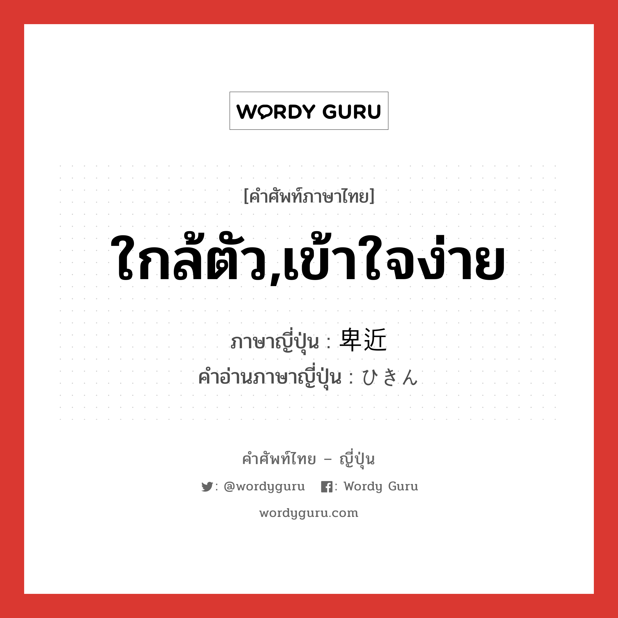 ใกล้ตัว,เข้าใจง่าย ภาษาญี่ปุ่นคืออะไร, คำศัพท์ภาษาไทย - ญี่ปุ่น ใกล้ตัว,เข้าใจง่าย ภาษาญี่ปุ่น 卑近 คำอ่านภาษาญี่ปุ่น ひきん หมวด adj-na หมวด adj-na