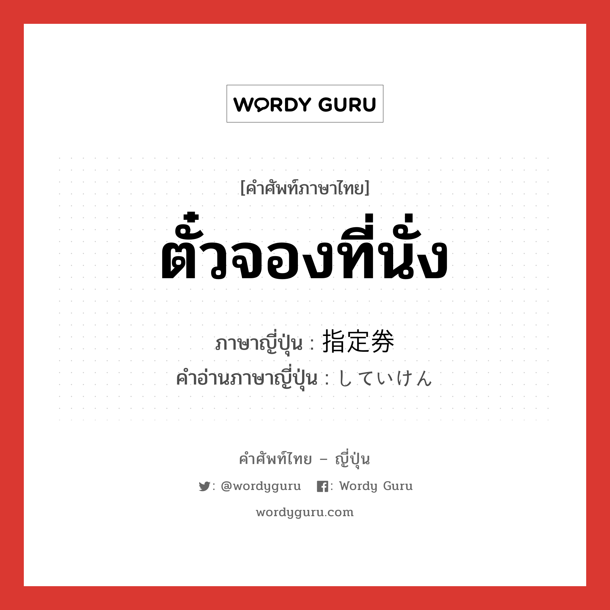 ตั๋วจองที่นั่ง ภาษาญี่ปุ่นคืออะไร, คำศัพท์ภาษาไทย - ญี่ปุ่น ตั๋วจองที่นั่ง ภาษาญี่ปุ่น 指定券 คำอ่านภาษาญี่ปุ่น していけん หมวด n หมวด n