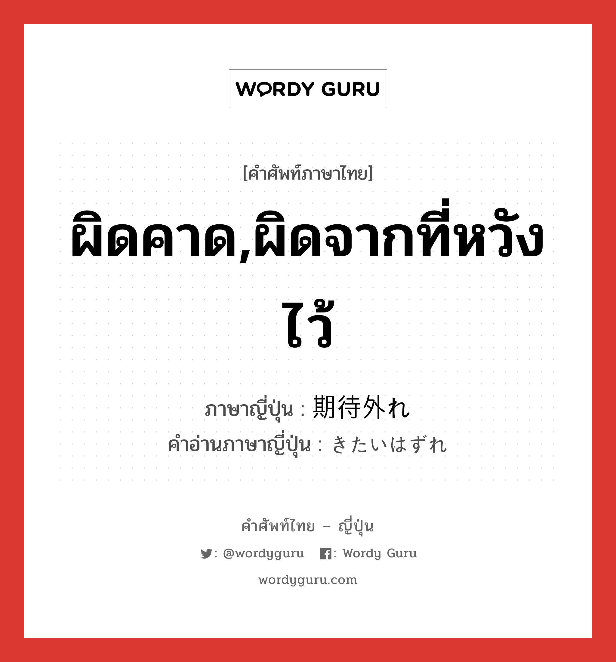 ผิดคาด,ผิดจากที่หวังไว้ ภาษาญี่ปุ่นคืออะไร, คำศัพท์ภาษาไทย - ญี่ปุ่น ผิดคาด,ผิดจากที่หวังไว้ ภาษาญี่ปุ่น 期待外れ คำอ่านภาษาญี่ปุ่น きたいはずれ หมวด n หมวด n