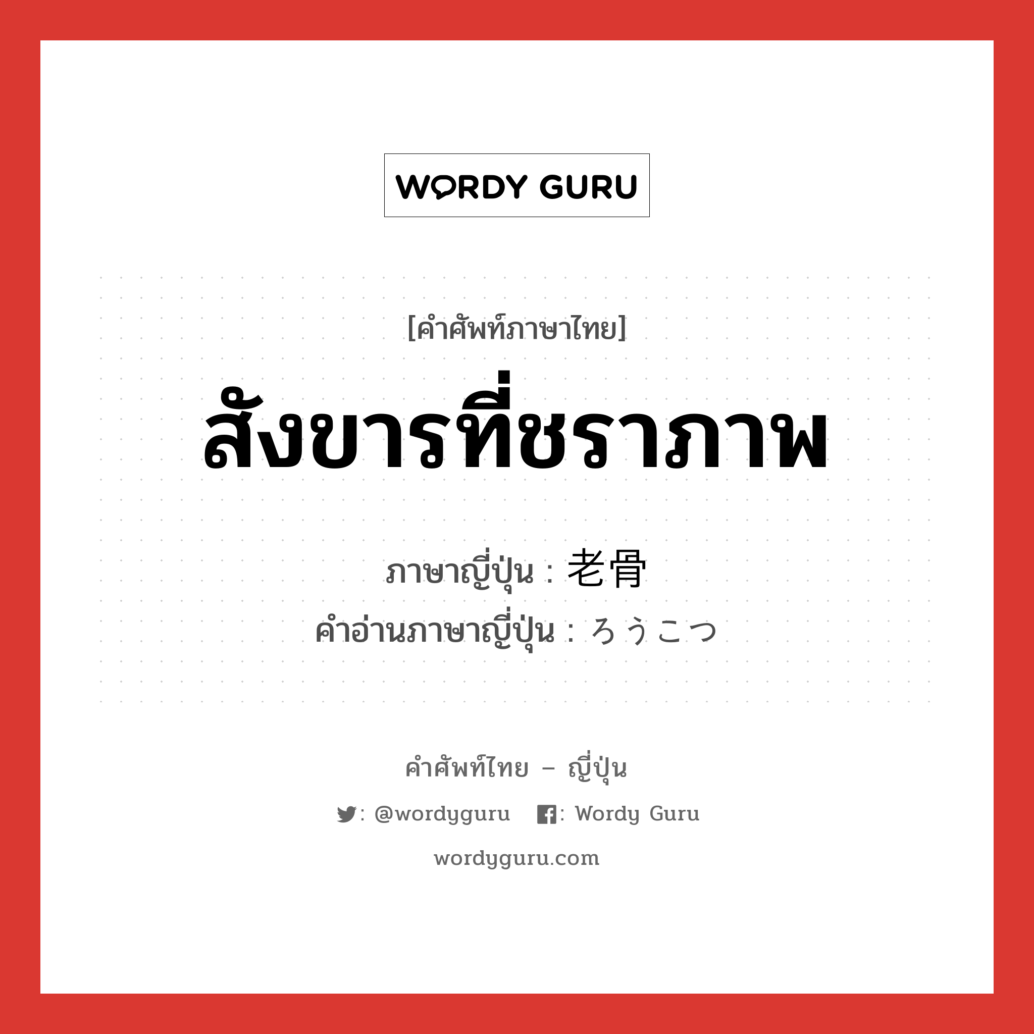 สังขารที่ชราภาพ ภาษาญี่ปุ่นคืออะไร, คำศัพท์ภาษาไทย - ญี่ปุ่น สังขารที่ชราภาพ ภาษาญี่ปุ่น 老骨 คำอ่านภาษาญี่ปุ่น ろうこつ หมวด n หมวด n