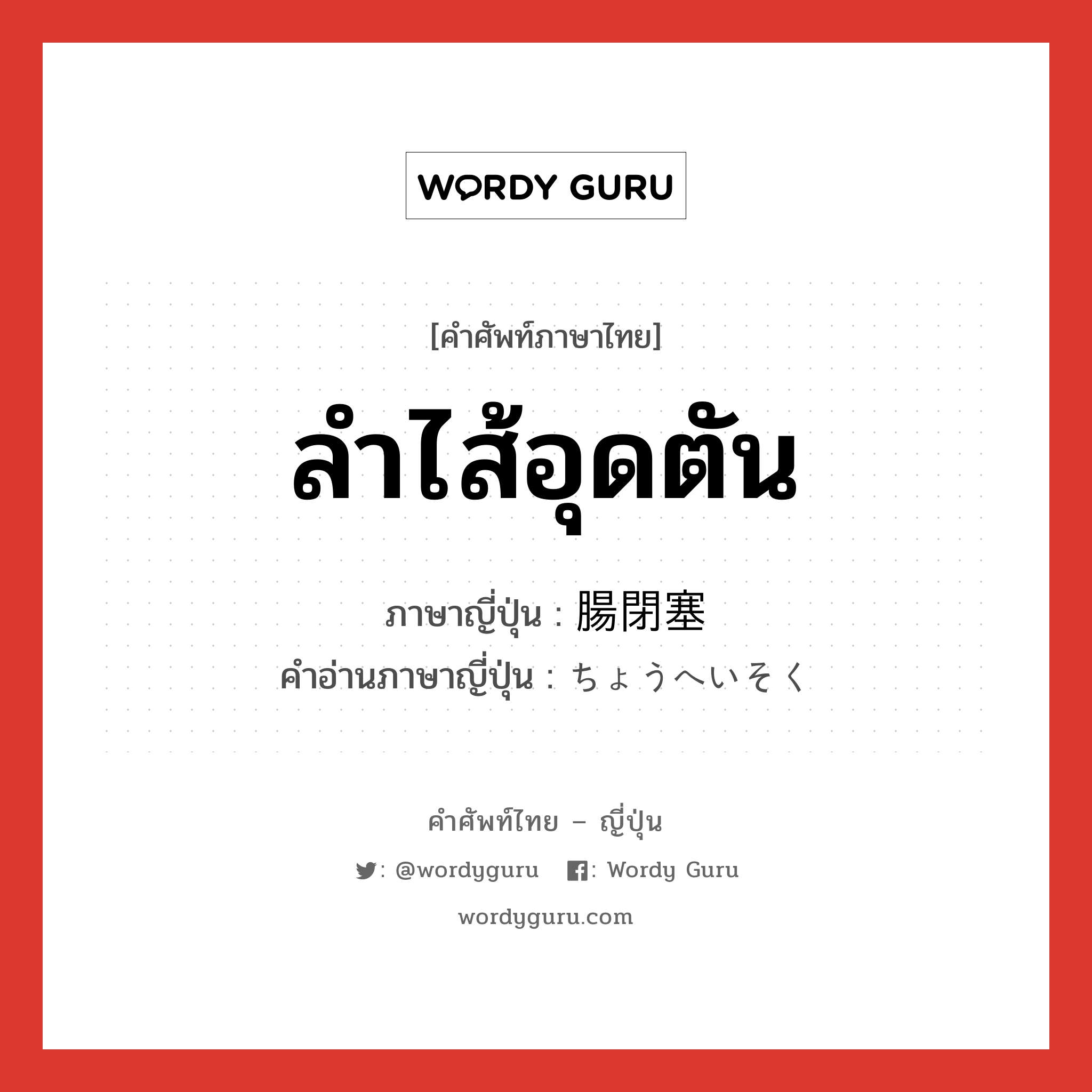 ลำไส้อุดตัน ภาษาญี่ปุ่นคืออะไร, คำศัพท์ภาษาไทย - ญี่ปุ่น ลำไส้อุดตัน ภาษาญี่ปุ่น 腸閉塞 คำอ่านภาษาญี่ปุ่น ちょうへいそく หมวด n หมวด n