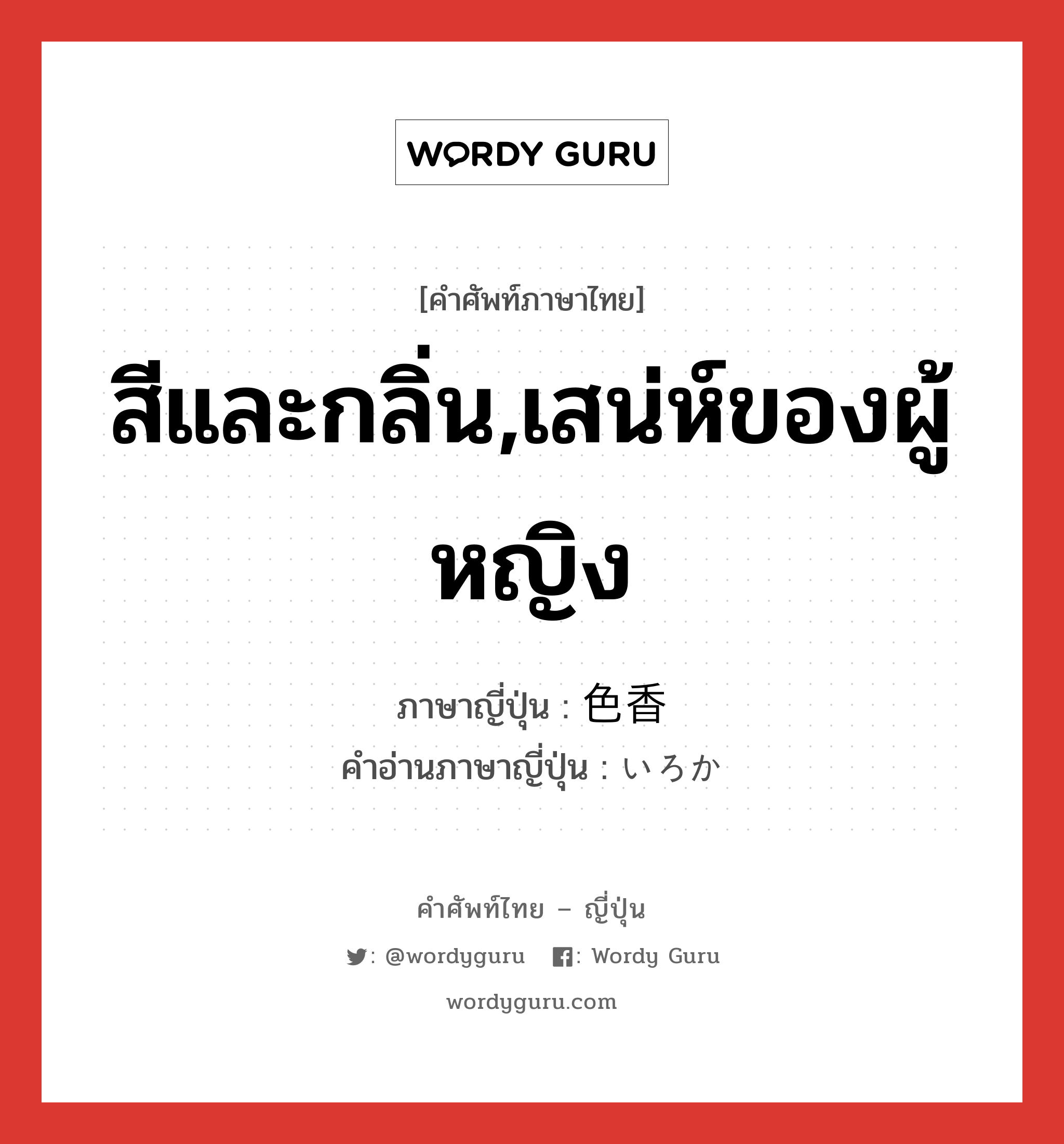 สีและกลิ่น,เสน่ห์ของผู้หญิง ภาษาญี่ปุ่นคืออะไร, คำศัพท์ภาษาไทย - ญี่ปุ่น สีและกลิ่น,เสน่ห์ของผู้หญิง ภาษาญี่ปุ่น 色香 คำอ่านภาษาญี่ปุ่น いろか หมวด n หมวด n