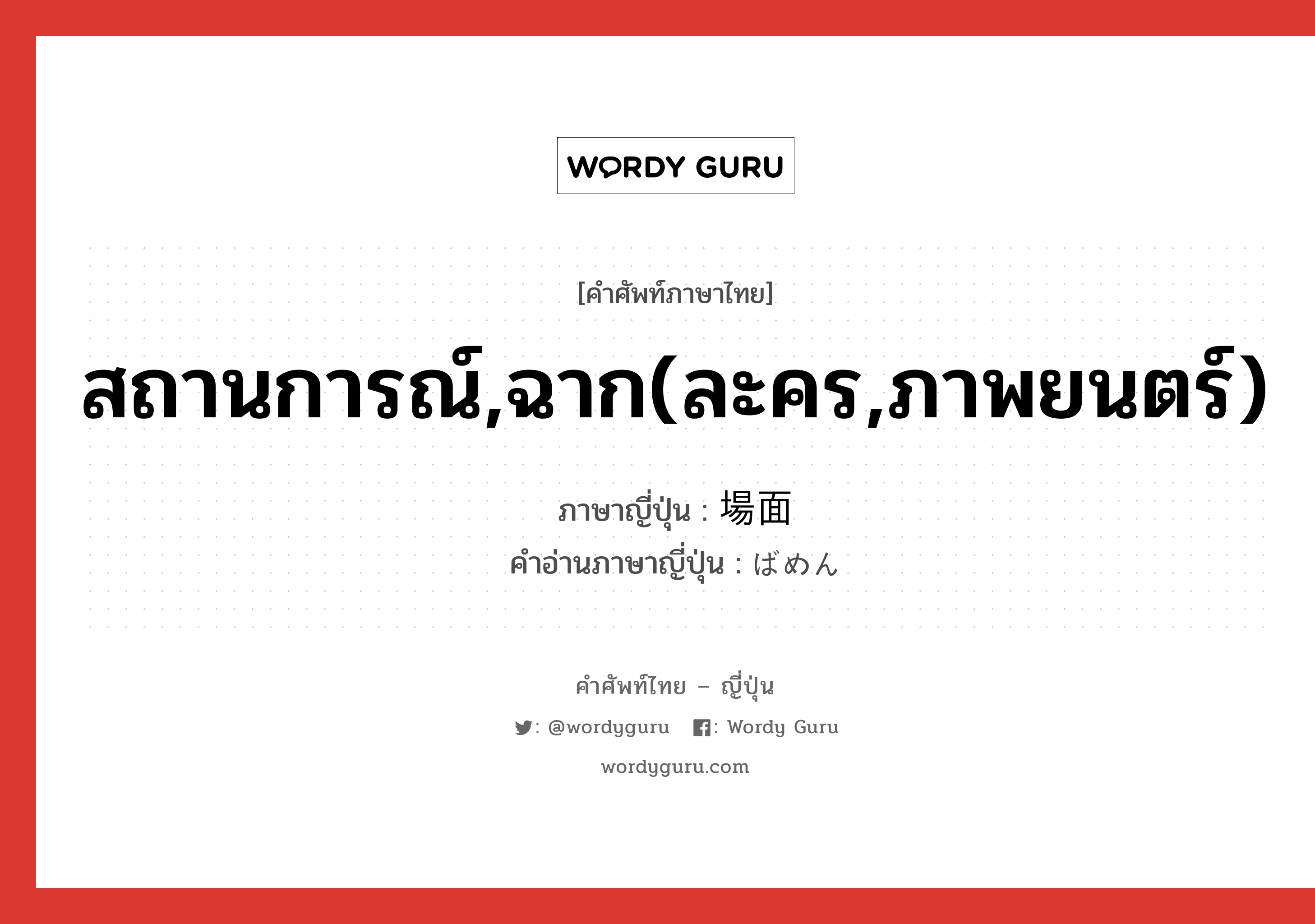 สถานการณ์,ฉาก(ละคร,ภาพยนตร์) ภาษาญี่ปุ่นคืออะไร, คำศัพท์ภาษาไทย - ญี่ปุ่น สถานการณ์,ฉาก(ละคร,ภาพยนตร์) ภาษาญี่ปุ่น 場面 คำอ่านภาษาญี่ปุ่น ばめん หมวด n หมวด n