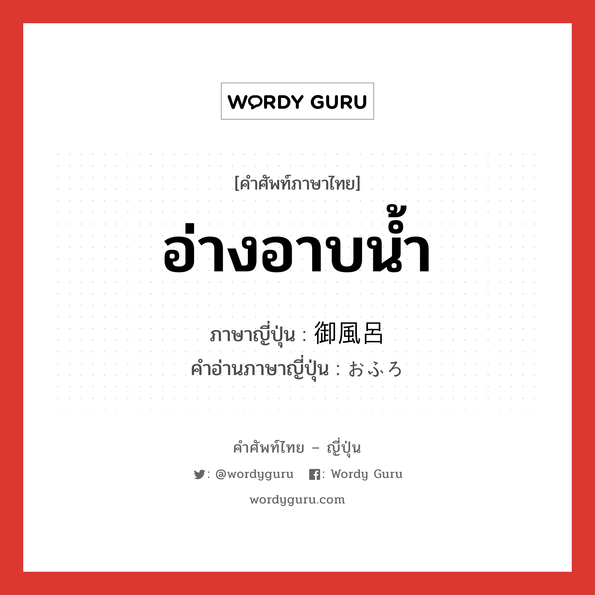 อ่างอาบน้ำ ภาษาญี่ปุ่นคืออะไร, คำศัพท์ภาษาไทย - ญี่ปุ่น อ่างอาบน้ำ ภาษาญี่ปุ่น 御風呂 คำอ่านภาษาญี่ปุ่น おふろ หมวด n หมวด n