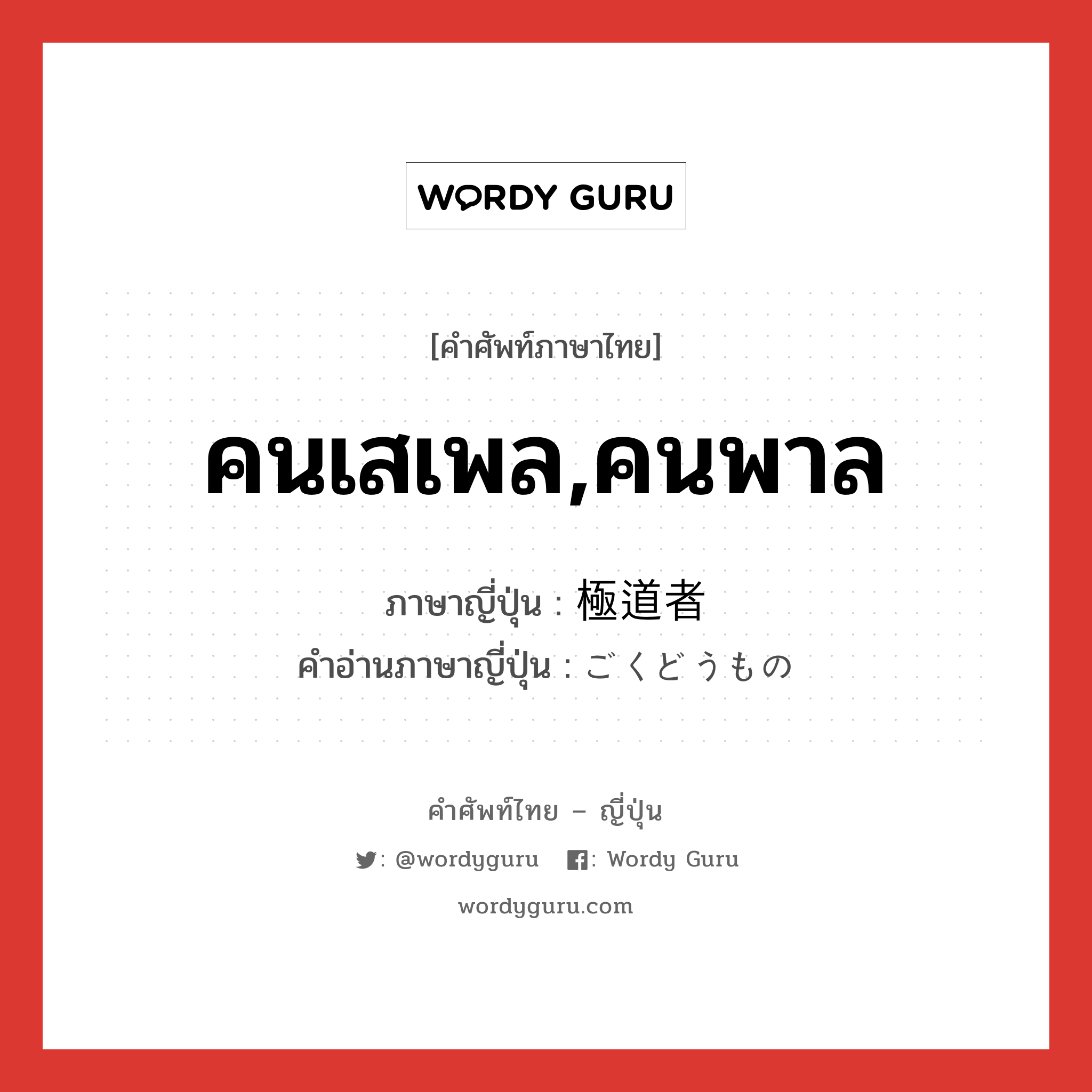 คนเสเพล,คนพาล ภาษาญี่ปุ่นคืออะไร, คำศัพท์ภาษาไทย - ญี่ปุ่น คนเสเพล,คนพาล ภาษาญี่ปุ่น 極道者 คำอ่านภาษาญี่ปุ่น ごくどうもの หมวด n หมวด n