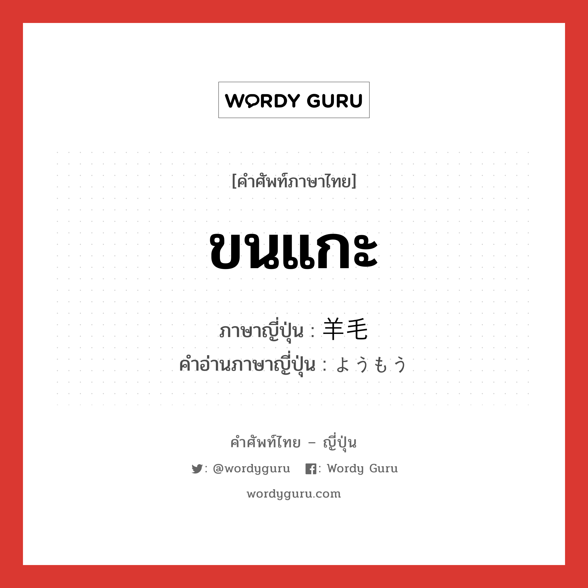 ขนแกะ ภาษาญี่ปุ่นคืออะไร, คำศัพท์ภาษาไทย - ญี่ปุ่น ขนแกะ ภาษาญี่ปุ่น 羊毛 คำอ่านภาษาญี่ปุ่น ようもう หมวด n หมวด n