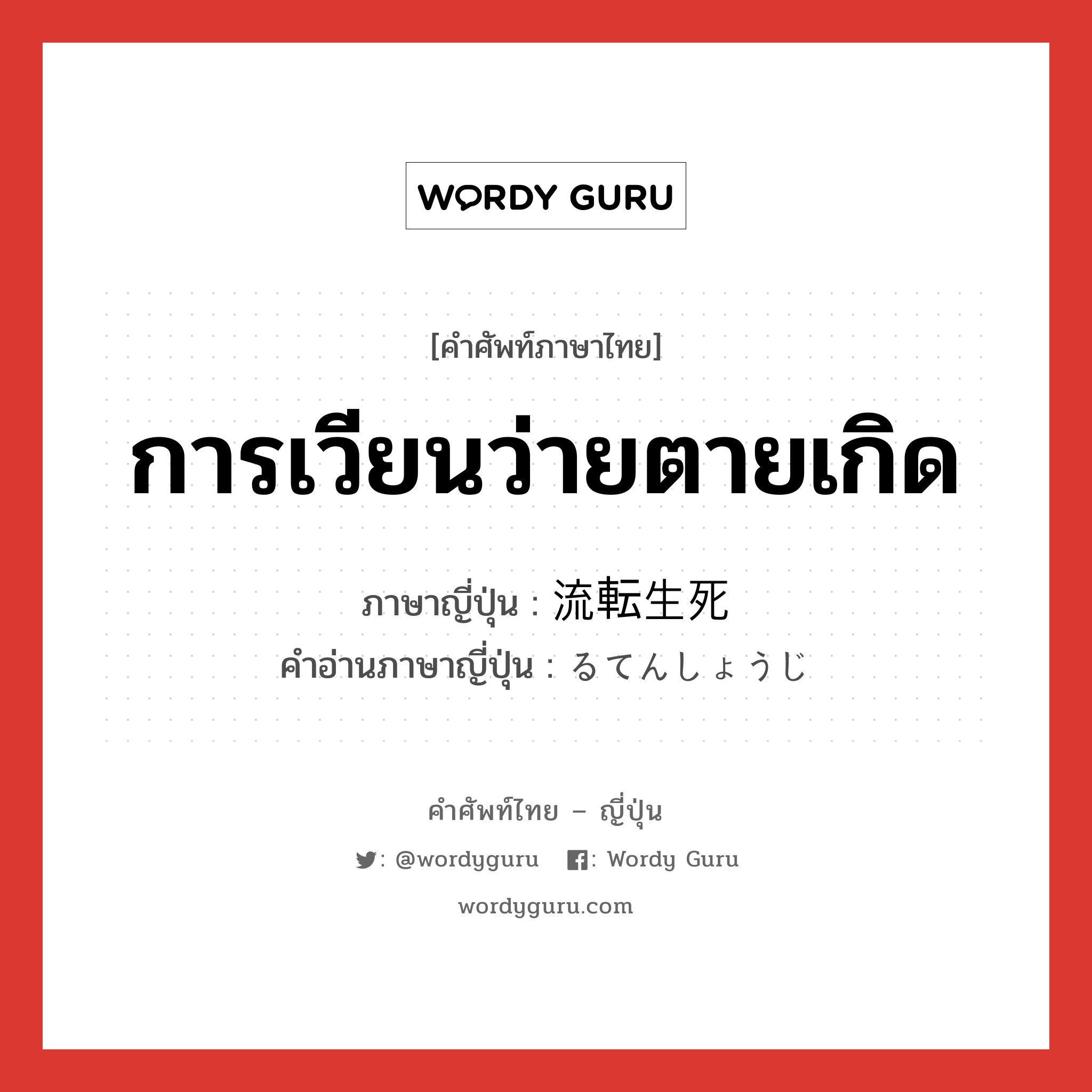 การเวียนว่ายตายเกิด ภาษาญี่ปุ่นคืออะไร, คำศัพท์ภาษาไทย - ญี่ปุ่น การเวียนว่ายตายเกิด ภาษาญี่ปุ่น 流転生死 คำอ่านภาษาญี่ปุ่น るてんしょうじ หมวด n หมวด n