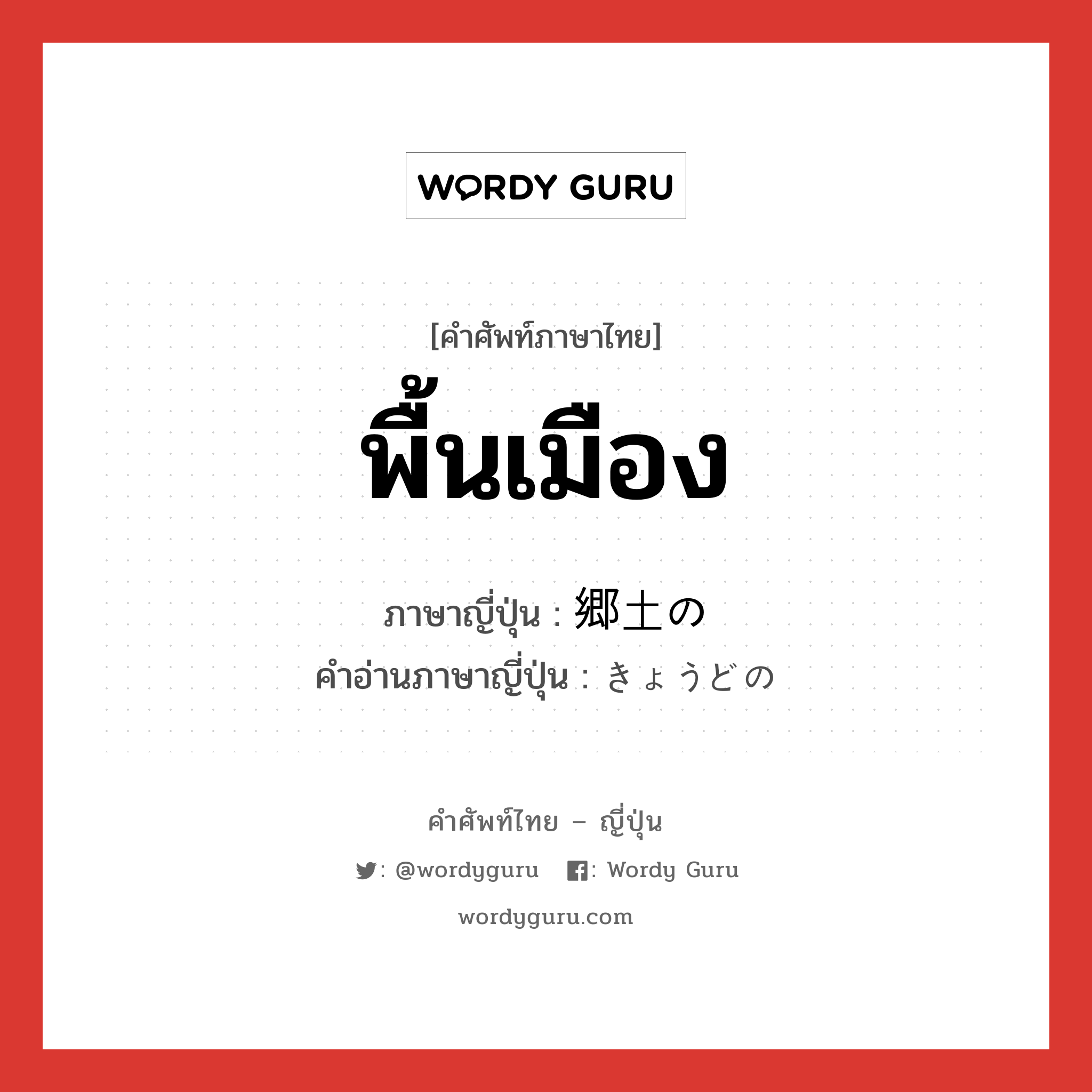 พื้นเมือง ภาษาญี่ปุ่นคืออะไร, คำศัพท์ภาษาไทย - ญี่ปุ่น พื้นเมือง ภาษาญี่ปุ่น 郷土の คำอ่านภาษาญี่ปุ่น きょうどの หมวด n หมวด n