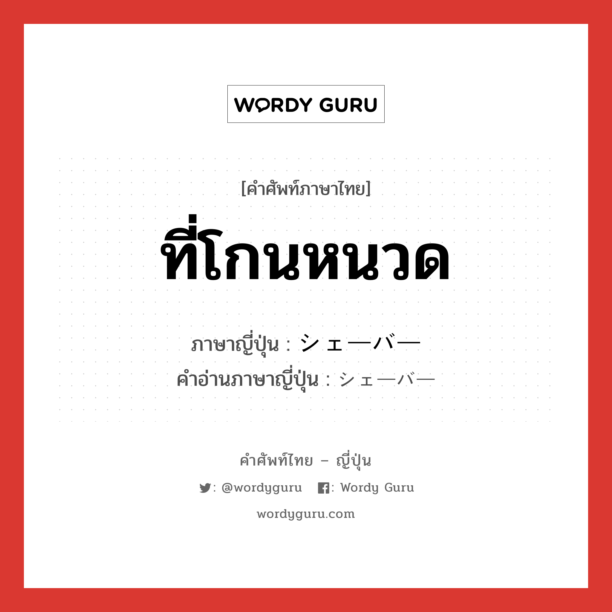 ที่โกนหนวด ภาษาญี่ปุ่นคืออะไร, คำศัพท์ภาษาไทย - ญี่ปุ่น ที่โกนหนวด ภาษาญี่ปุ่น シェーバー คำอ่านภาษาญี่ปุ่น シェーバー หมวด n หมวด n