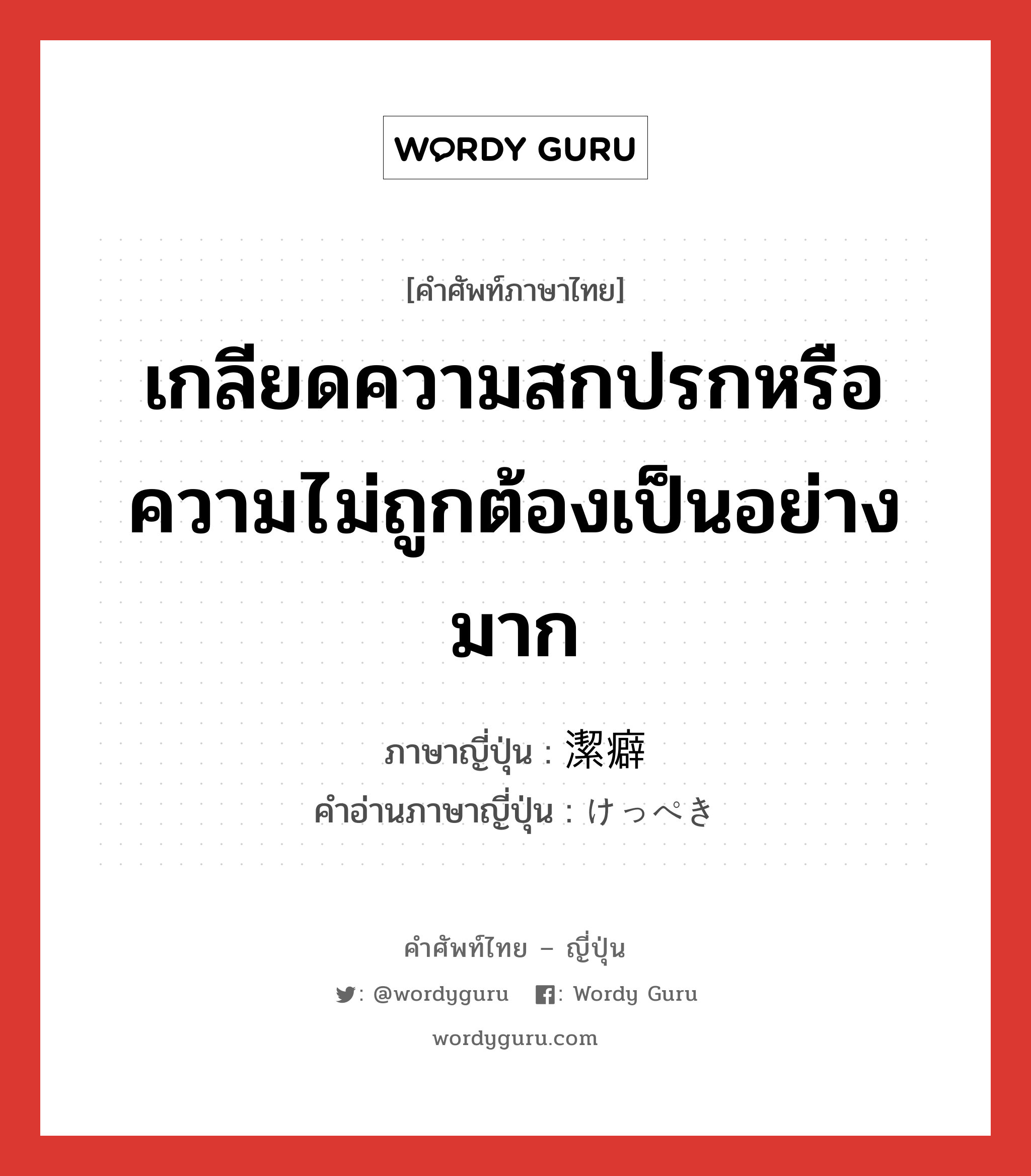 เกลียดความสกปรกหรือความไม่ถูกต้องเป็นอย่างมาก ภาษาญี่ปุ่นคืออะไร, คำศัพท์ภาษาไทย - ญี่ปุ่น เกลียดความสกปรกหรือความไม่ถูกต้องเป็นอย่างมาก ภาษาญี่ปุ่น 潔癖 คำอ่านภาษาญี่ปุ่น けっぺき หมวด adj-na หมวด adj-na