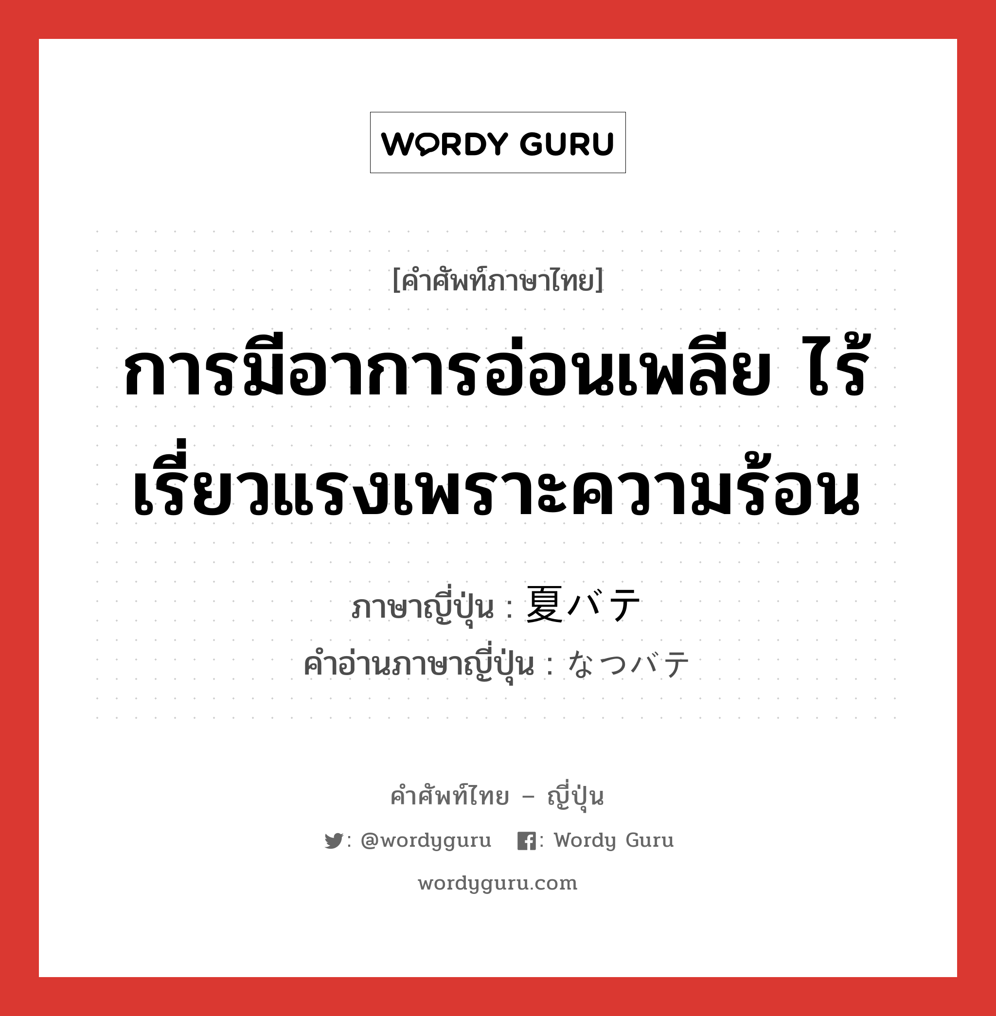 การมีอาการอ่อนเพลีย ไร้เรี่ยวแรงเพราะความร้อน ภาษาญี่ปุ่นคืออะไร, คำศัพท์ภาษาไทย - ญี่ปุ่น การมีอาการอ่อนเพลีย ไร้เรี่ยวแรงเพราะความร้อน ภาษาญี่ปุ่น 夏バテ คำอ่านภาษาญี่ปุ่น なつバテ หมวด n หมวด n