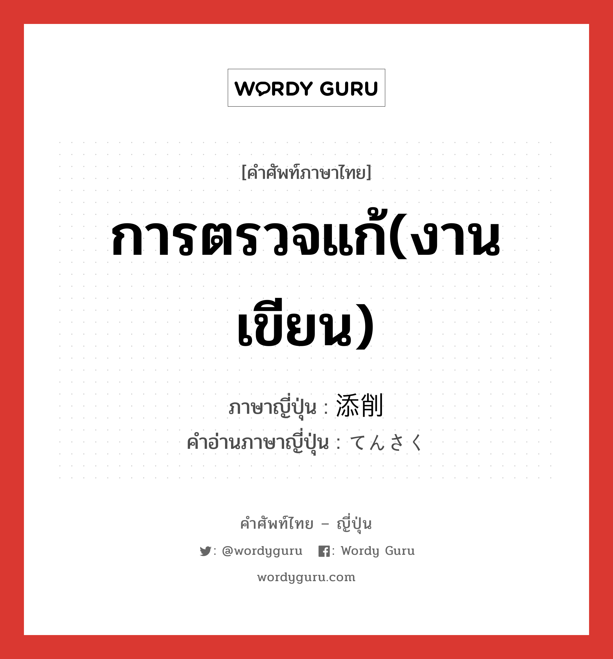 การตรวจแก้(งานเขียน) ภาษาญี่ปุ่นคืออะไร, คำศัพท์ภาษาไทย - ญี่ปุ่น การตรวจแก้(งานเขียน) ภาษาญี่ปุ่น 添削 คำอ่านภาษาญี่ปุ่น てんさく หมวด n หมวด n