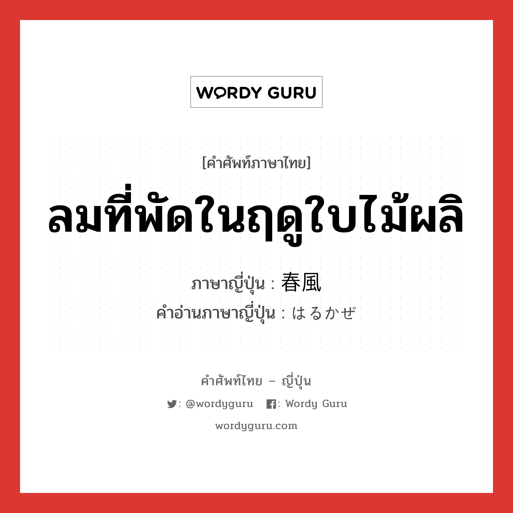 ลมที่พัดในฤดูใบไม้ผลิ ภาษาญี่ปุ่นคืออะไร, คำศัพท์ภาษาไทย - ญี่ปุ่น ลมที่พัดในฤดูใบไม้ผลิ ภาษาญี่ปุ่น 春風 คำอ่านภาษาญี่ปุ่น はるかぜ หมวด n หมวด n