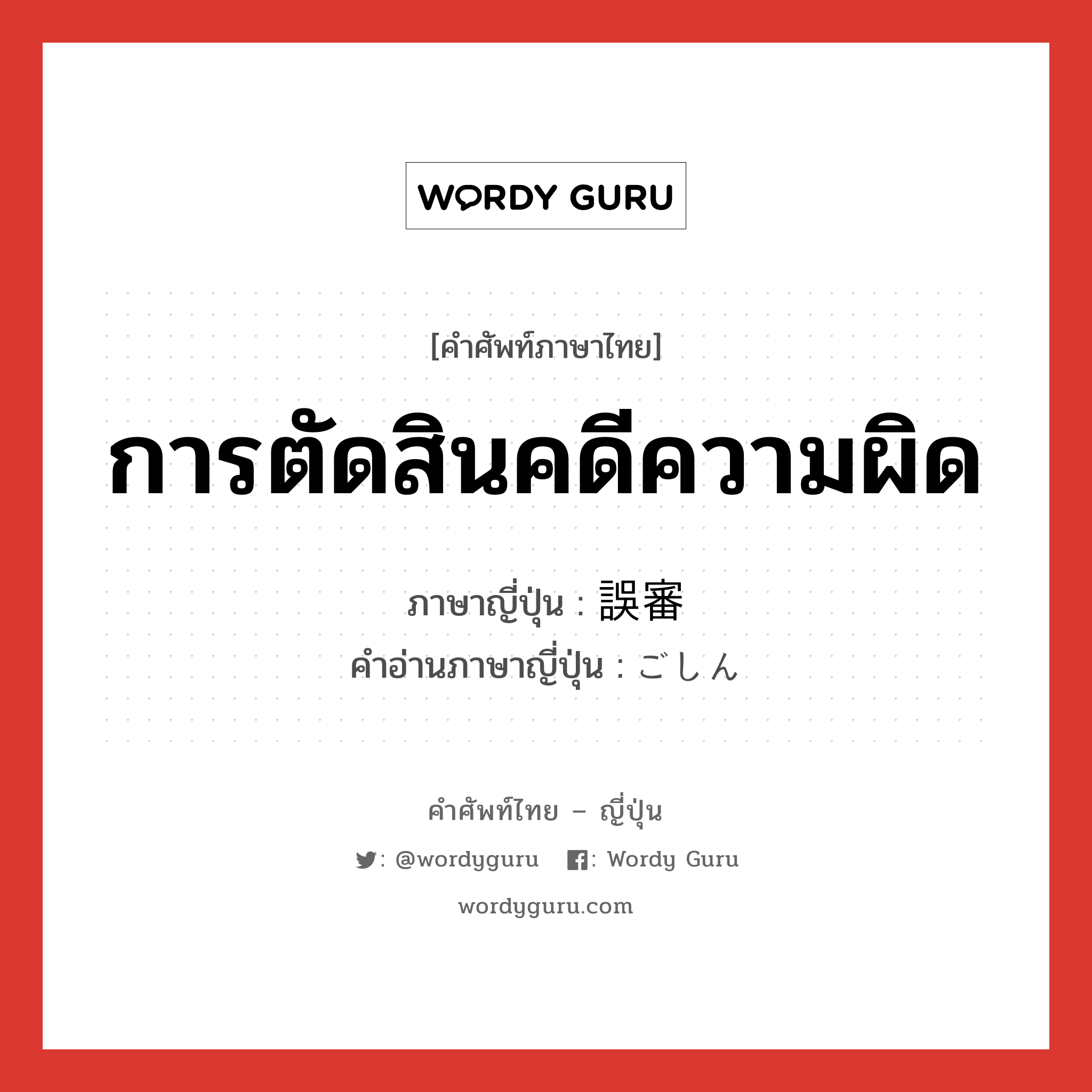 การตัดสินคดีความผิด ภาษาญี่ปุ่นคืออะไร, คำศัพท์ภาษาไทย - ญี่ปุ่น การตัดสินคดีความผิด ภาษาญี่ปุ่น 誤審 คำอ่านภาษาญี่ปุ่น ごしん หมวด n หมวด n