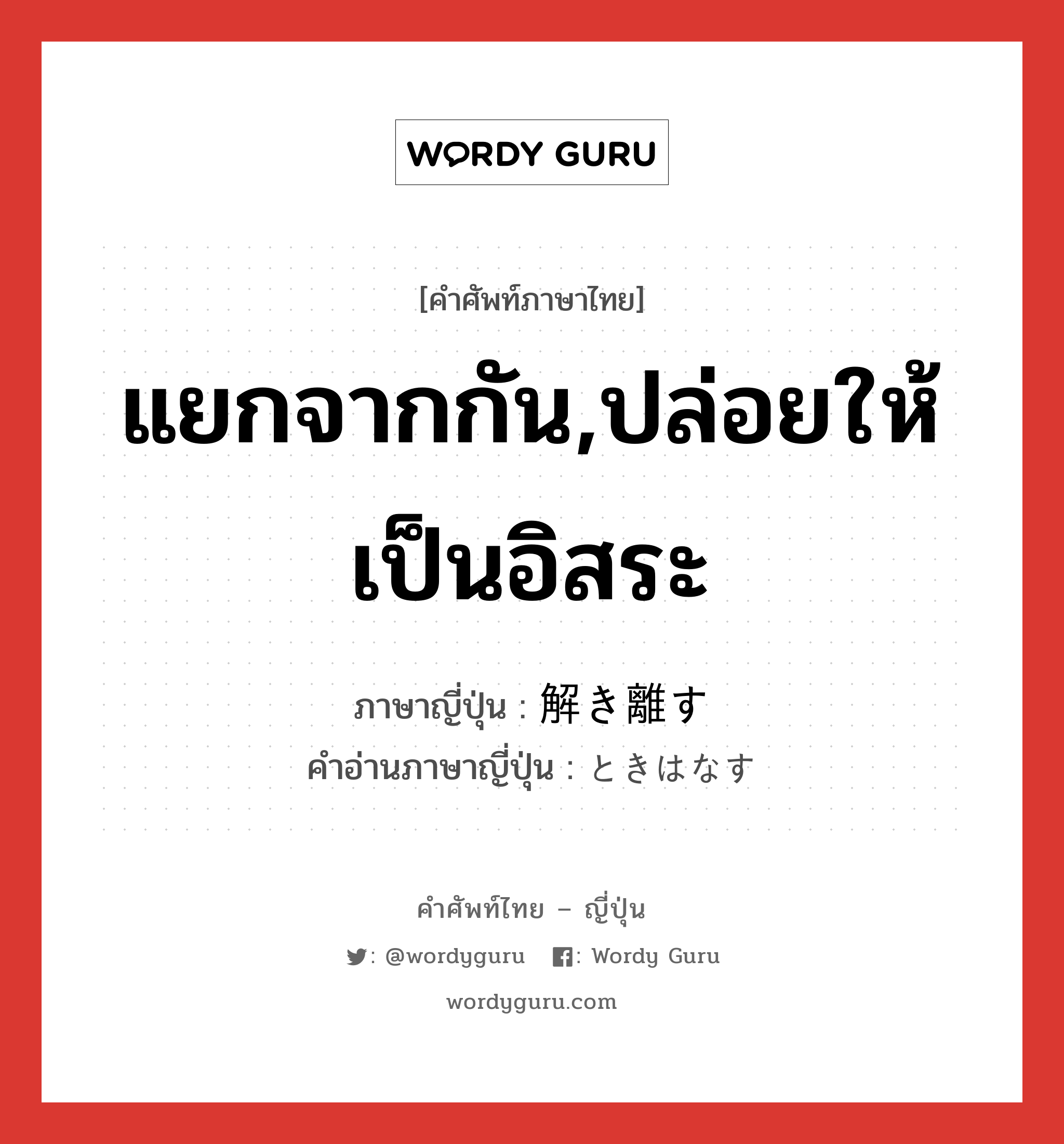 แยกจากกัน,ปล่อยให้เป็นอิสระ ภาษาญี่ปุ่นคืออะไร, คำศัพท์ภาษาไทย - ญี่ปุ่น แยกจากกัน,ปล่อยให้เป็นอิสระ ภาษาญี่ปุ่น 解き離す คำอ่านภาษาญี่ปุ่น ときはなす หมวด v หมวด v