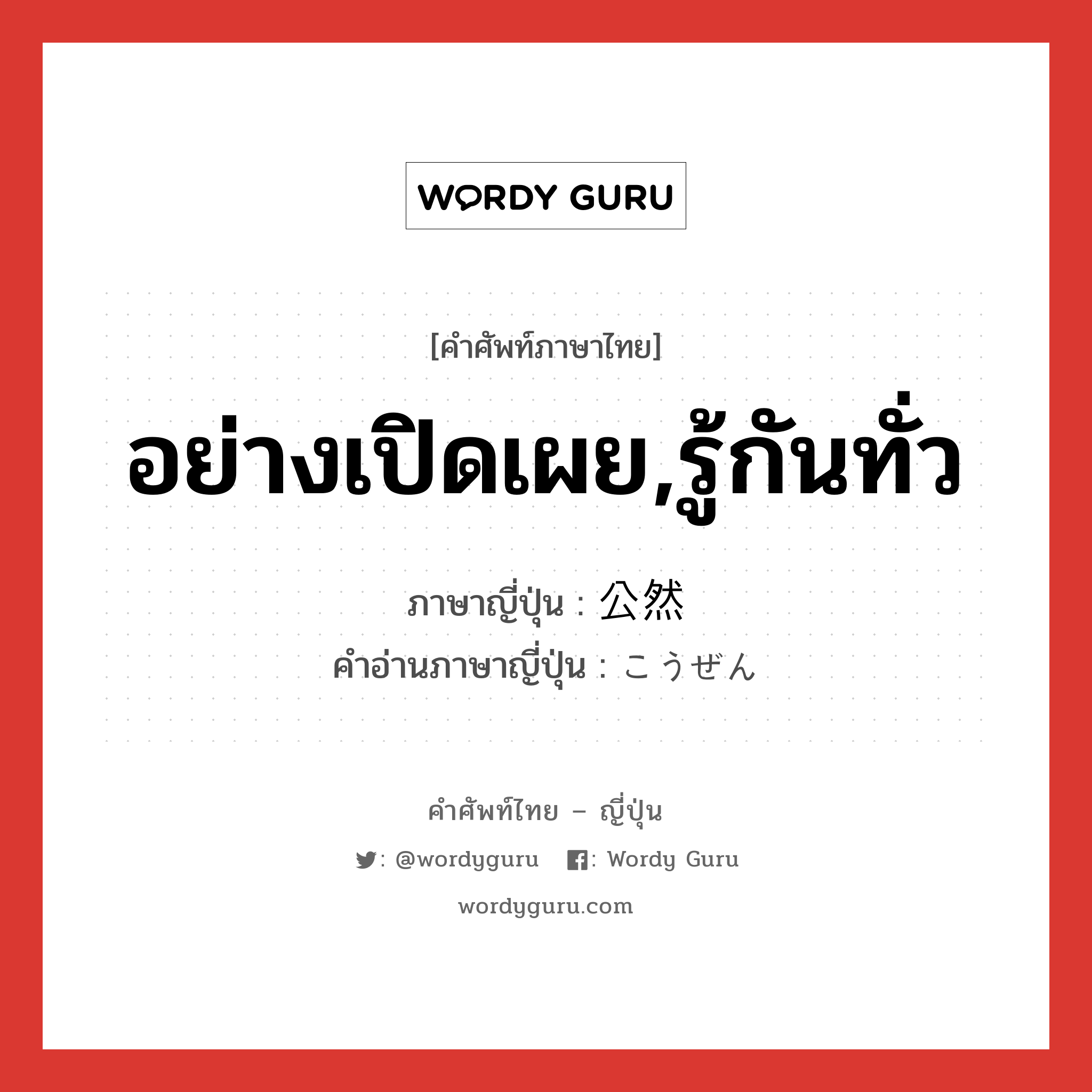 อย่างเปิดเผย,รู้กันทั่ว ภาษาญี่ปุ่นคืออะไร, คำศัพท์ภาษาไทย - ญี่ปุ่น อย่างเปิดเผย,รู้กันทั่ว ภาษาญี่ปุ่น 公然 คำอ่านภาษาญี่ปุ่น こうぜん หมวด adj-no หมวด adj-no