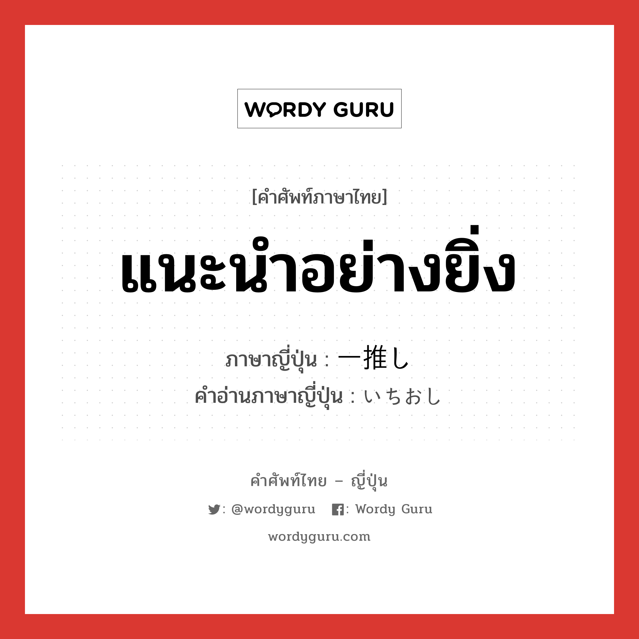 แนะนำอย่างยิ่ง ภาษาญี่ปุ่นคืออะไร, คำศัพท์ภาษาไทย - ญี่ปุ่น แนะนำอย่างยิ่ง ภาษาญี่ปุ่น 一推し คำอ่านภาษาญี่ปุ่น いちおし หมวด n หมวด n