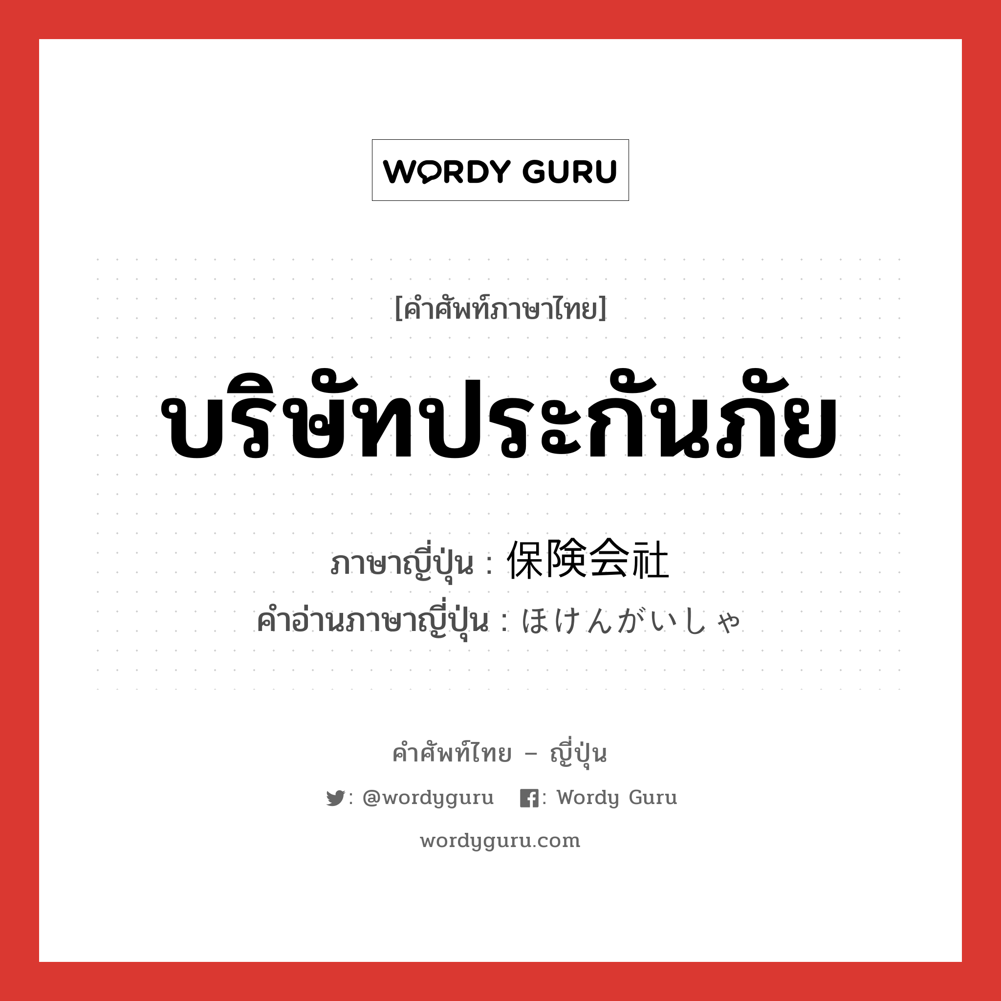 บริษัทประกันภัย ภาษาญี่ปุ่นคืออะไร, คำศัพท์ภาษาไทย - ญี่ปุ่น บริษัทประกันภัย ภาษาญี่ปุ่น 保険会社 คำอ่านภาษาญี่ปุ่น ほけんがいしゃ หมวด n หมวด n