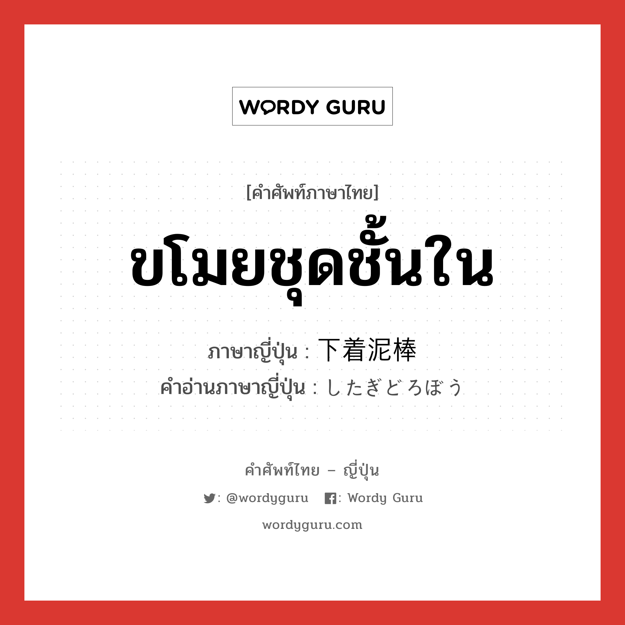 ขโมยชุดชั้นใน ภาษาญี่ปุ่นคืออะไร, คำศัพท์ภาษาไทย - ญี่ปุ่น ขโมยชุดชั้นใน ภาษาญี่ปุ่น 下着泥棒 คำอ่านภาษาญี่ปุ่น したぎどろぼう หมวด n หมวด n