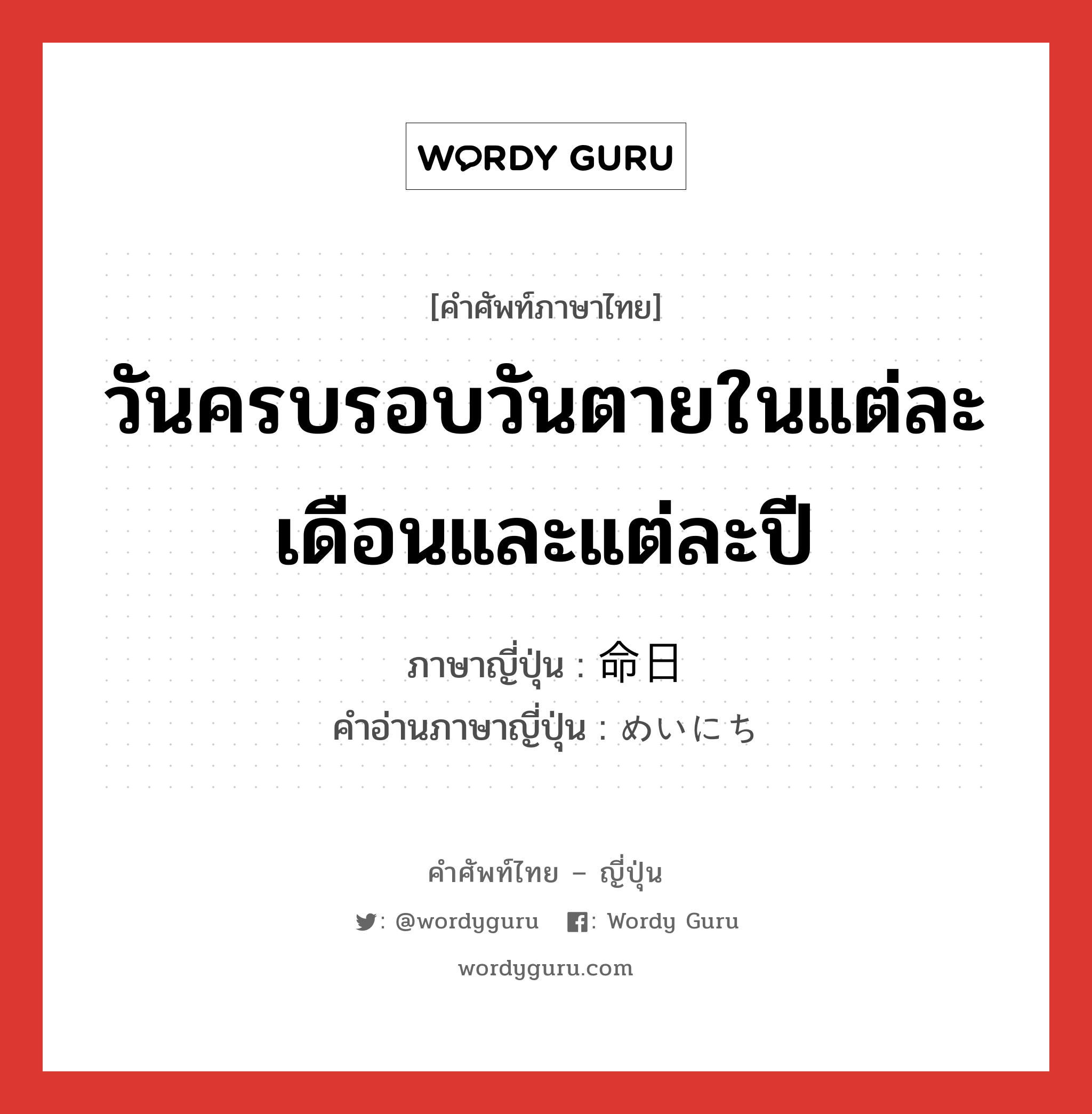 วันครบรอบวันตายในแต่ละเดือนและแต่ละปี ภาษาญี่ปุ่นคืออะไร, คำศัพท์ภาษาไทย - ญี่ปุ่น วันครบรอบวันตายในแต่ละเดือนและแต่ละปี ภาษาญี่ปุ่น 命日 คำอ่านภาษาญี่ปุ่น めいにち หมวด n หมวด n