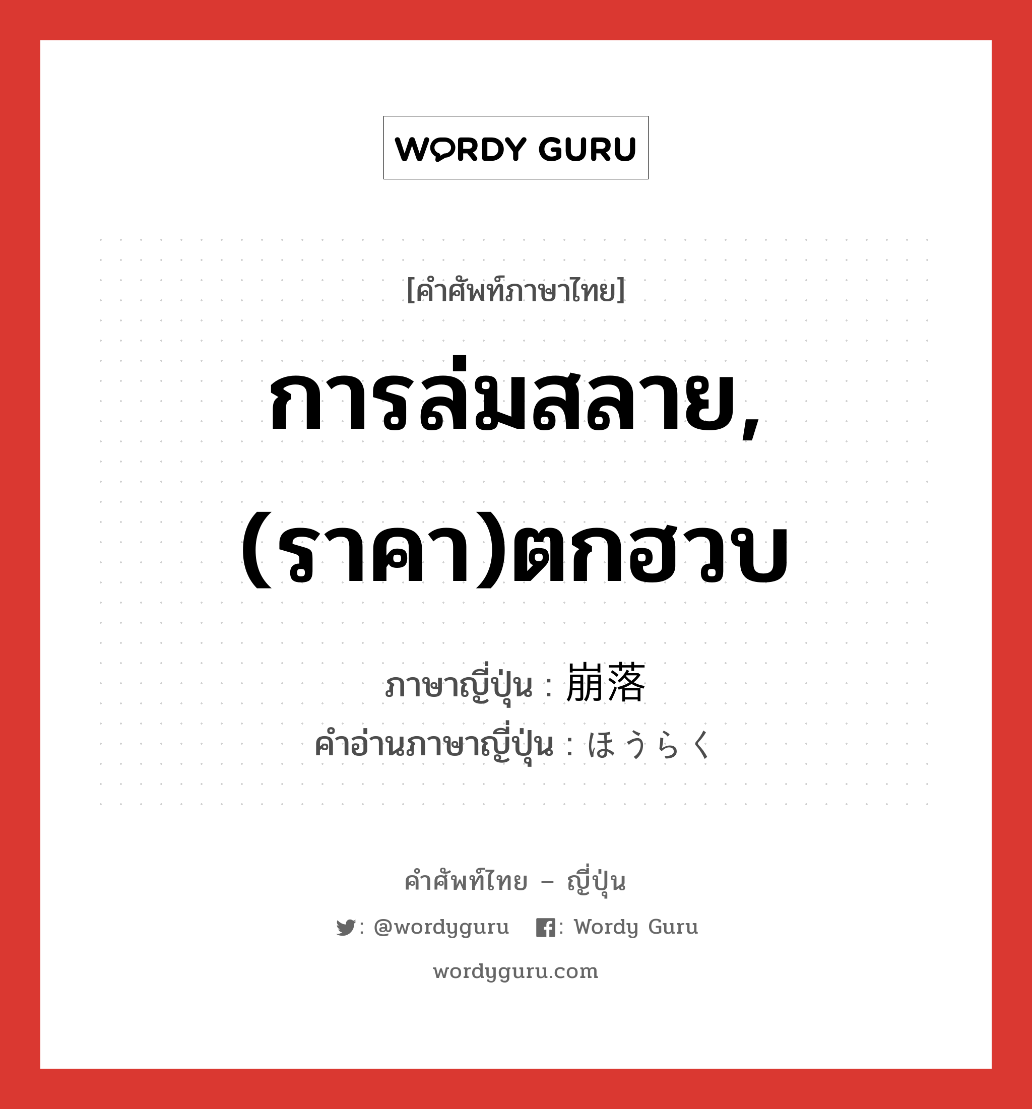 การล่มสลาย,(ราคา)ตกฮวบ ภาษาญี่ปุ่นคืออะไร, คำศัพท์ภาษาไทย - ญี่ปุ่น การล่มสลาย,(ราคา)ตกฮวบ ภาษาญี่ปุ่น 崩落 คำอ่านภาษาญี่ปุ่น ほうらく หมวด n หมวด n