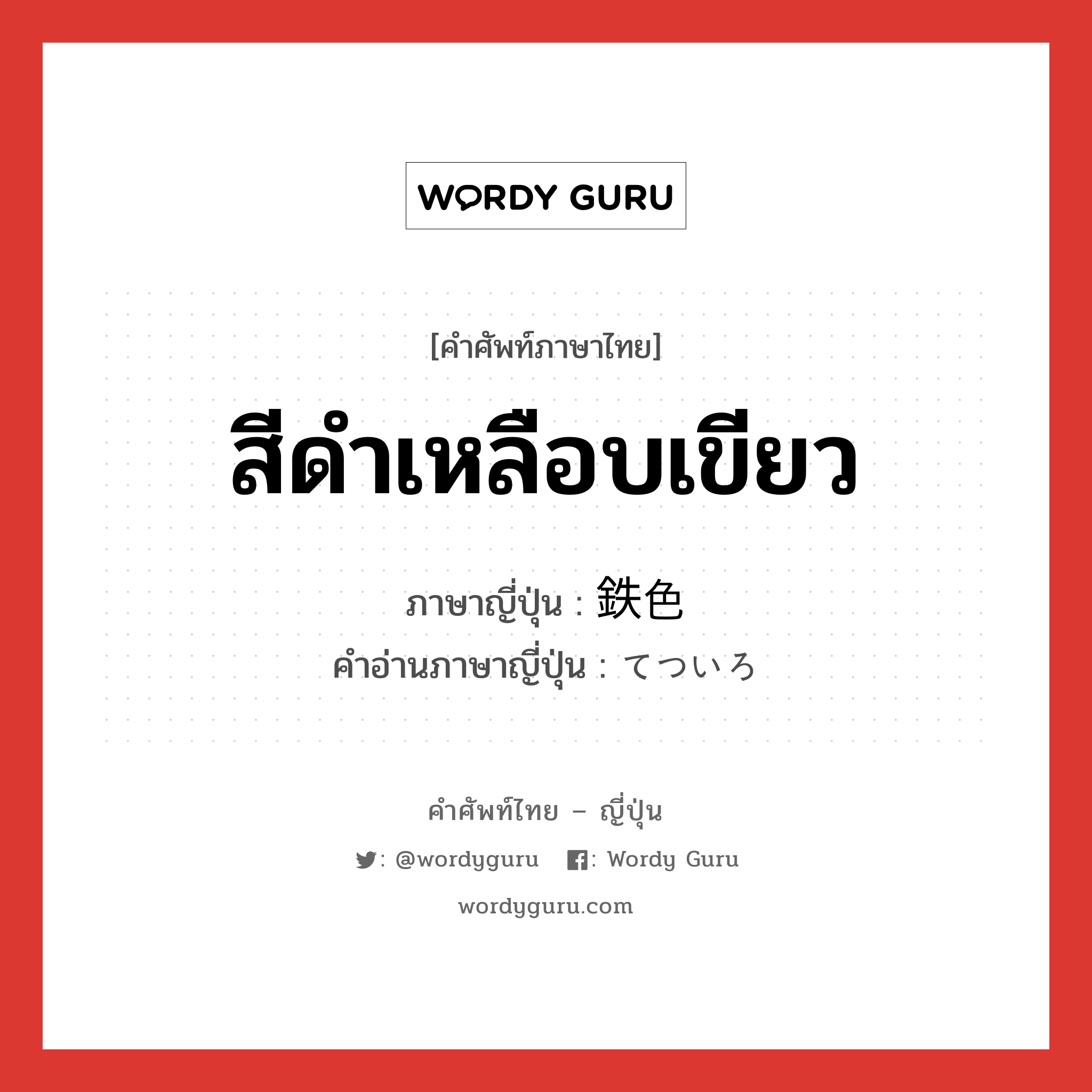 สีดำเหลือบเขียว ภาษาญี่ปุ่นคืออะไร, คำศัพท์ภาษาไทย - ญี่ปุ่น สีดำเหลือบเขียว ภาษาญี่ปุ่น 鉄色 คำอ่านภาษาญี่ปุ่น てついろ หมวด n หมวด n