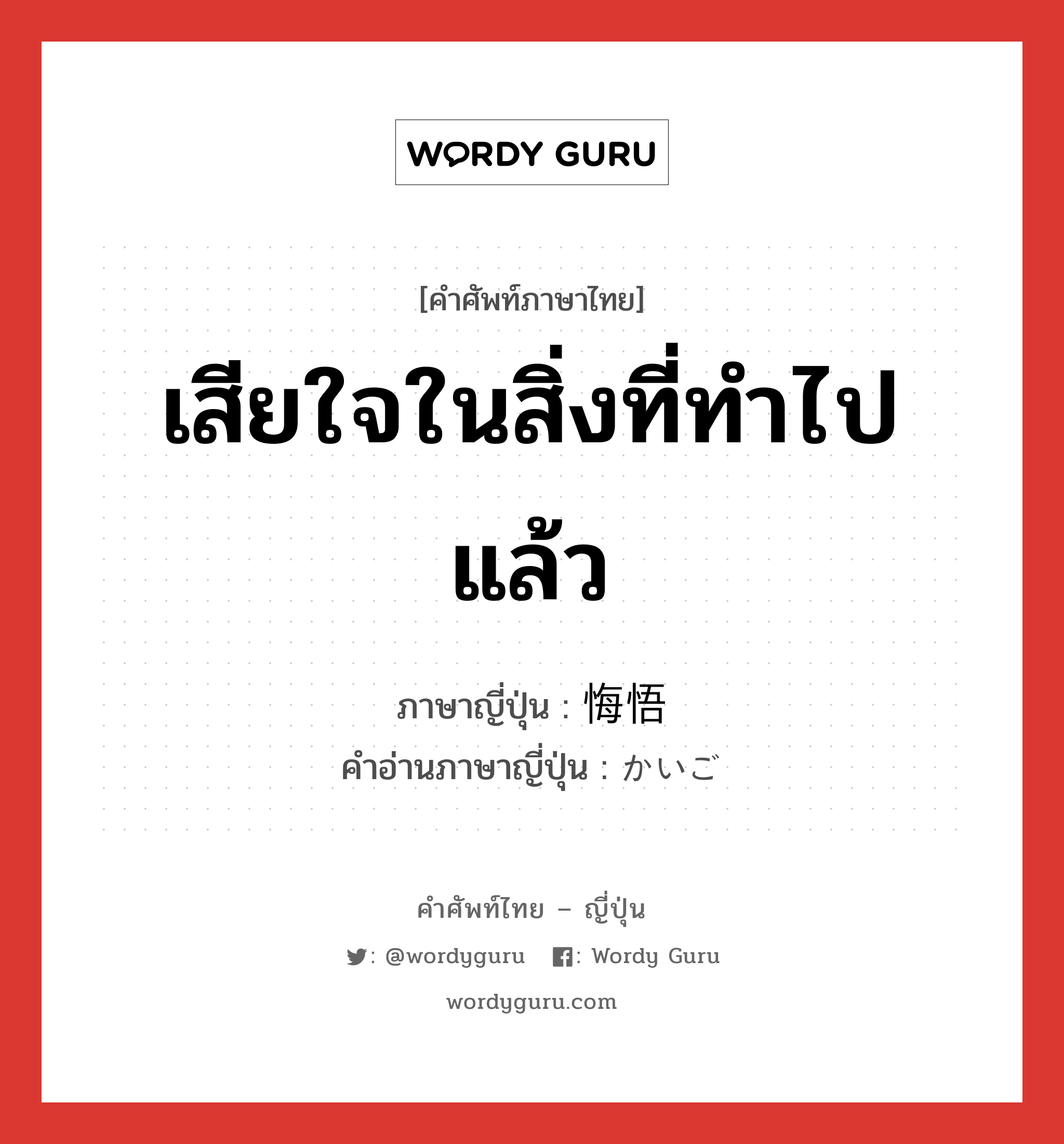 เสียใจในสิ่งที่ทำไปแล้ว ภาษาญี่ปุ่นคืออะไร, คำศัพท์ภาษาไทย - ญี่ปุ่น เสียใจในสิ่งที่ทำไปแล้ว ภาษาญี่ปุ่น 悔悟 คำอ่านภาษาญี่ปุ่น かいご หมวด n หมวด n