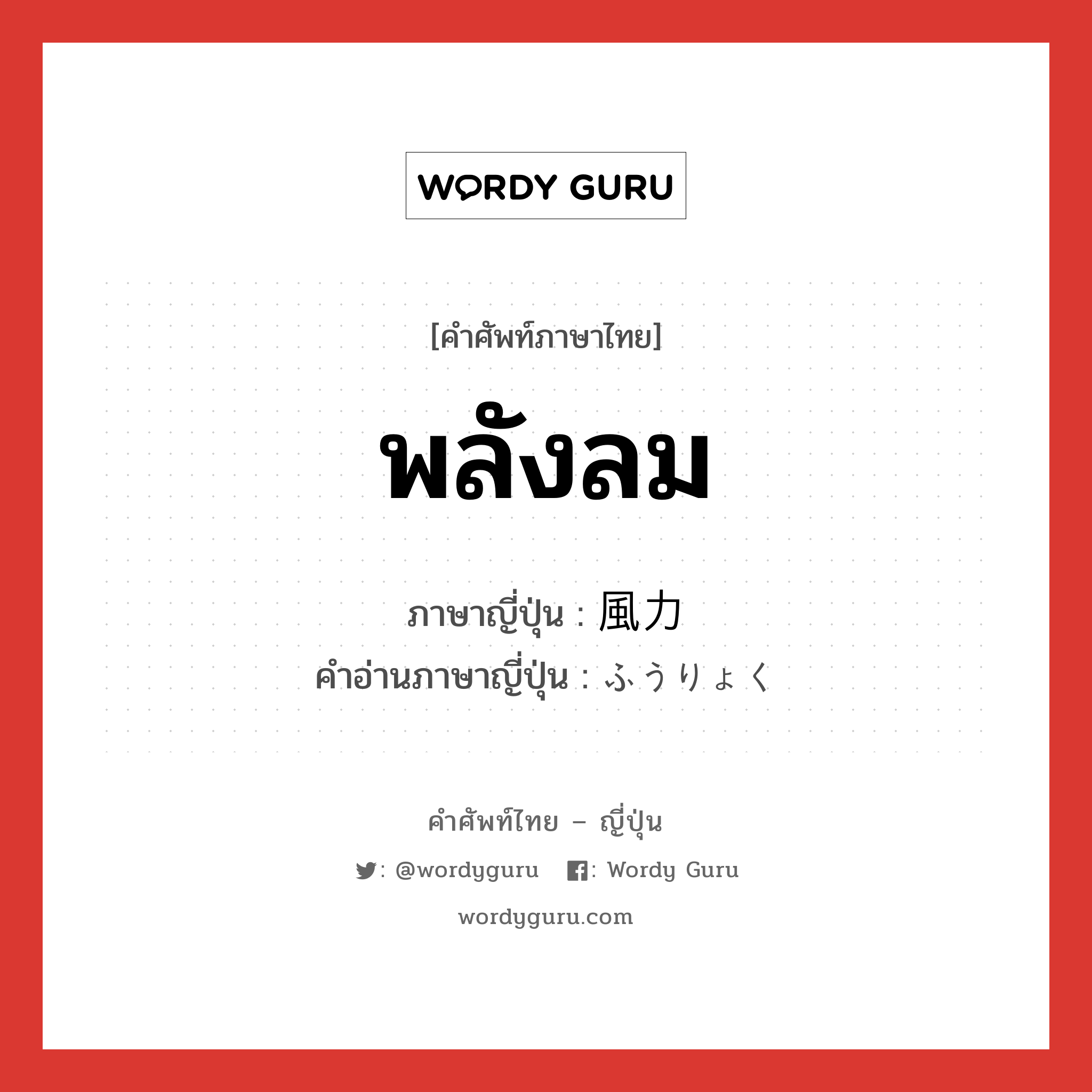 พลังลม ภาษาญี่ปุ่นคืออะไร, คำศัพท์ภาษาไทย - ญี่ปุ่น พลังลม ภาษาญี่ปุ่น 風力 คำอ่านภาษาญี่ปุ่น ふうりょく หมวด n หมวด n