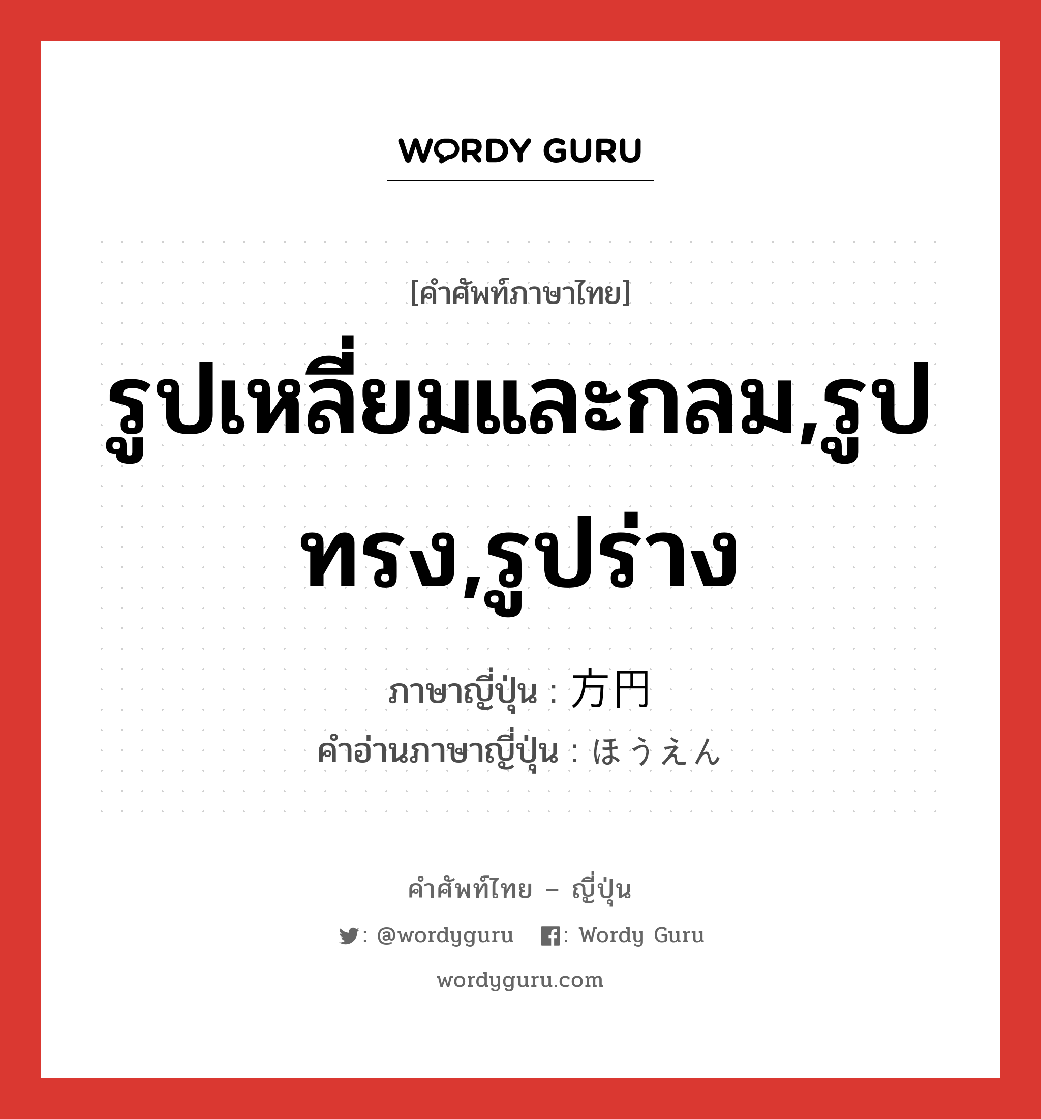 รูปเหลี่ยมและกลม,รูปทรง,รูปร่าง ภาษาญี่ปุ่นคืออะไร, คำศัพท์ภาษาไทย - ญี่ปุ่น รูปเหลี่ยมและกลม,รูปทรง,รูปร่าง ภาษาญี่ปุ่น 方円 คำอ่านภาษาญี่ปุ่น ほうえん หมวด n หมวด n