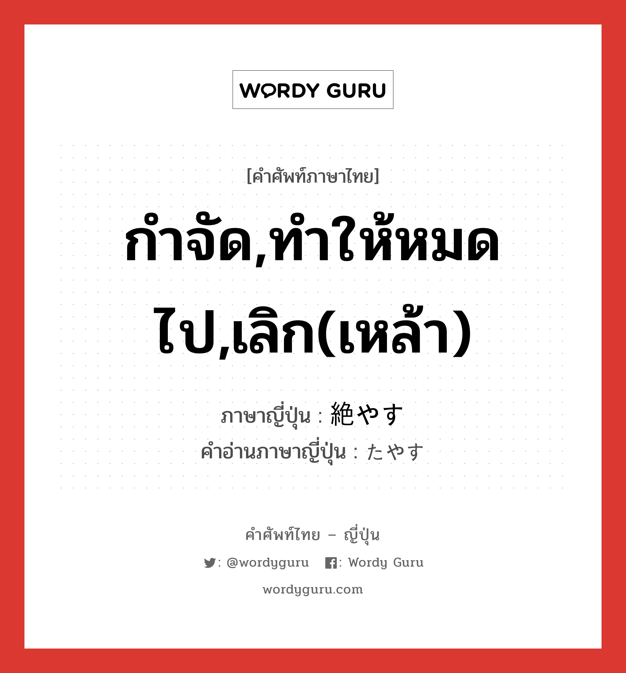 กำจัด,ทำให้หมดไป,เลิก(เหล้า) ภาษาญี่ปุ่นคืออะไร, คำศัพท์ภาษาไทย - ญี่ปุ่น กำจัด,ทำให้หมดไป,เลิก(เหล้า) ภาษาญี่ปุ่น 絶やす คำอ่านภาษาญี่ปุ่น たやす หมวด v5s หมวด v5s